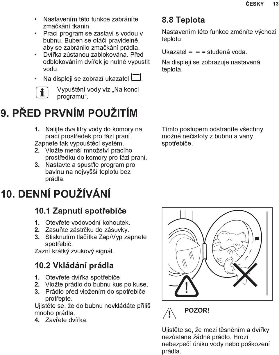 Ukazatel = studená voda. Na displeji se zobrazuje nastavená teplota. 9. PŘED PRVNÍM POUŽITÍM 1. Nalijte dva litry vody do komory na prací prostředek pro fázi praní. Zapnete tak vypouštěcí systém. 2.