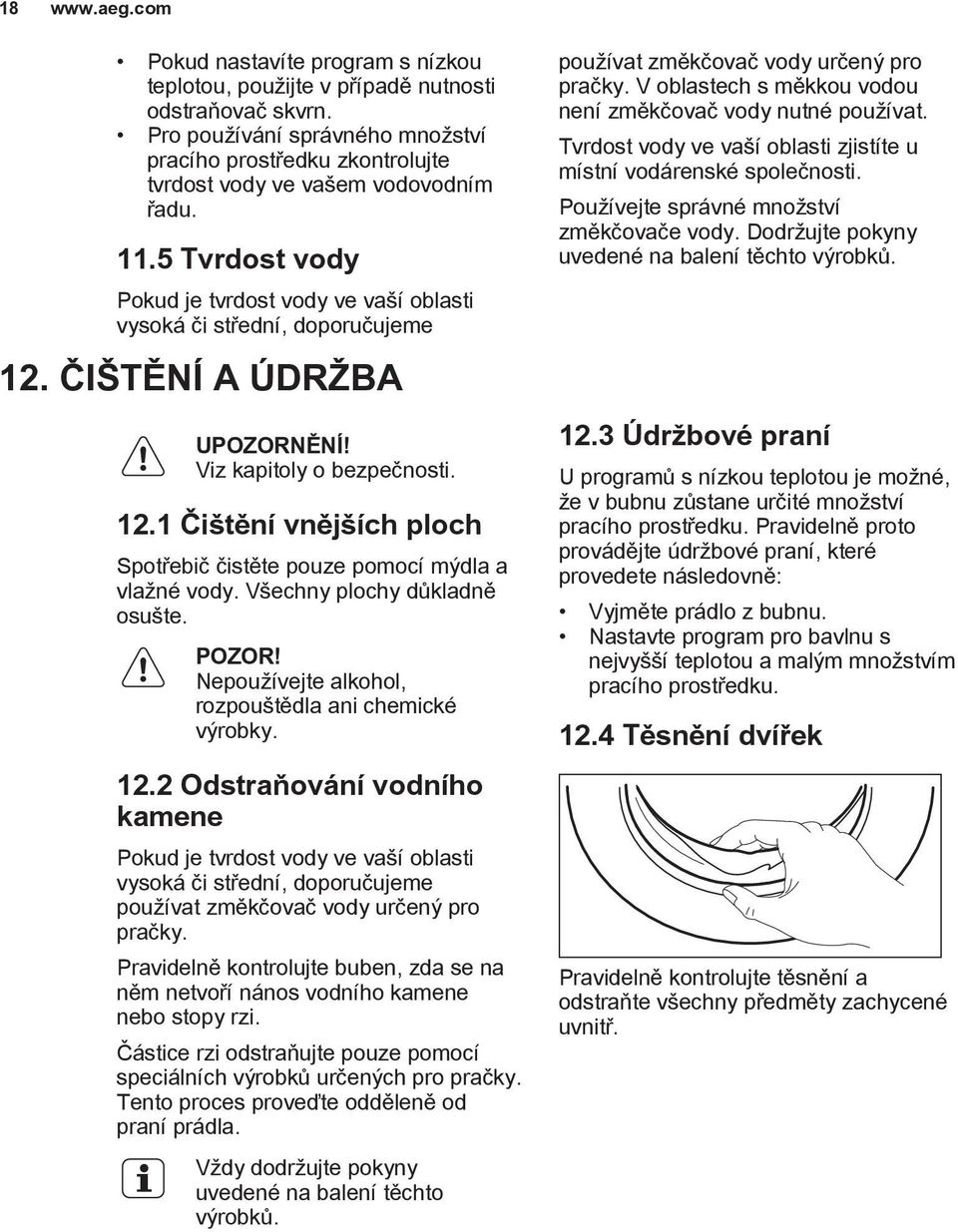 ČIŠTĚNÍ A ÚDRŽBA UPOZORNĚNÍ! Viz kapitoly o bezpečnosti. 12.1 Čištění vnějších ploch Spotřebič čistěte pouze pomocí mýdla a vlažné vody. Všechny plochy důkladně osušte. POZOR!