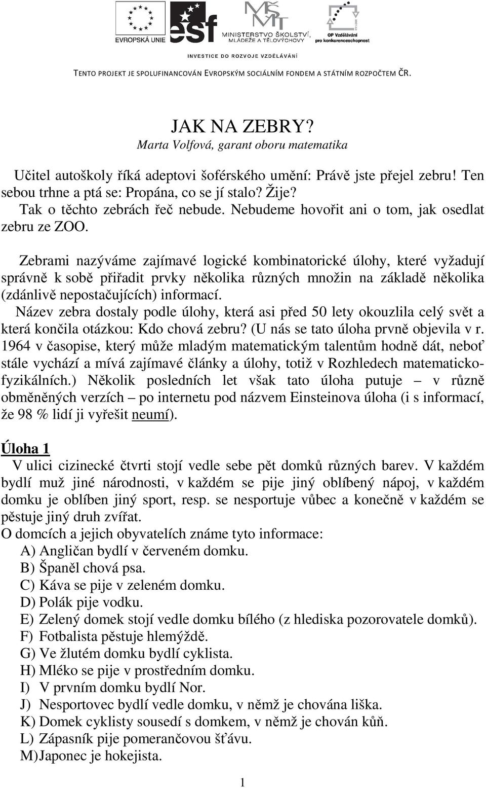 Zebrami nazýváme zajímavé logické kombinatorické úlohy, které vyžadují správně k sobě přiřadit prvky několika různých množin na základě několika (zdánlivě nepostačujících) informací.