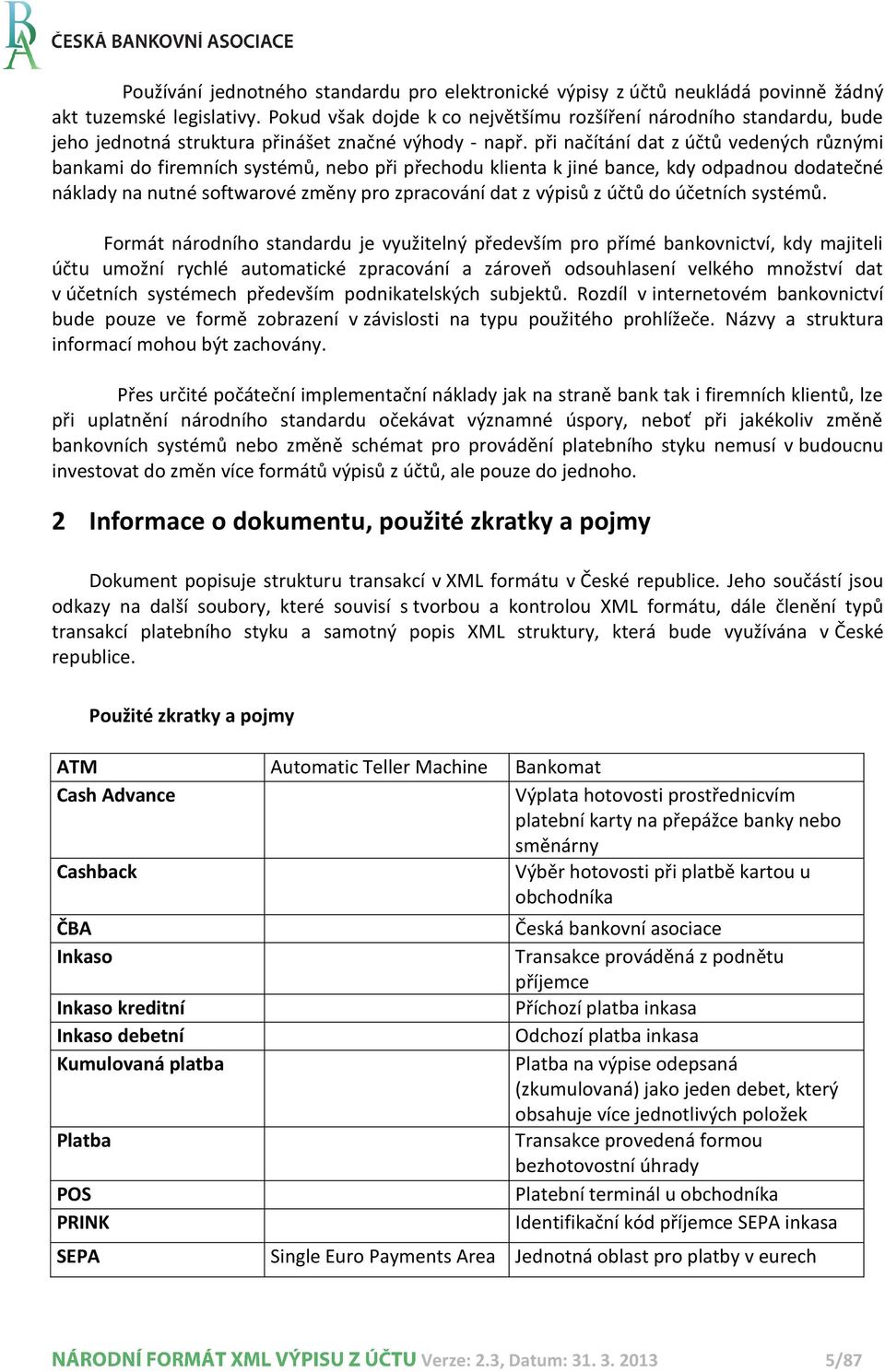 při načítání dat z účtů vedených různými bankami do firemních systémů, nebo při přechodu klienta k jiné bance, kdy odpadnou dodatečné náklady na nutné softwarové změny pro zpracování dat z výpisů z