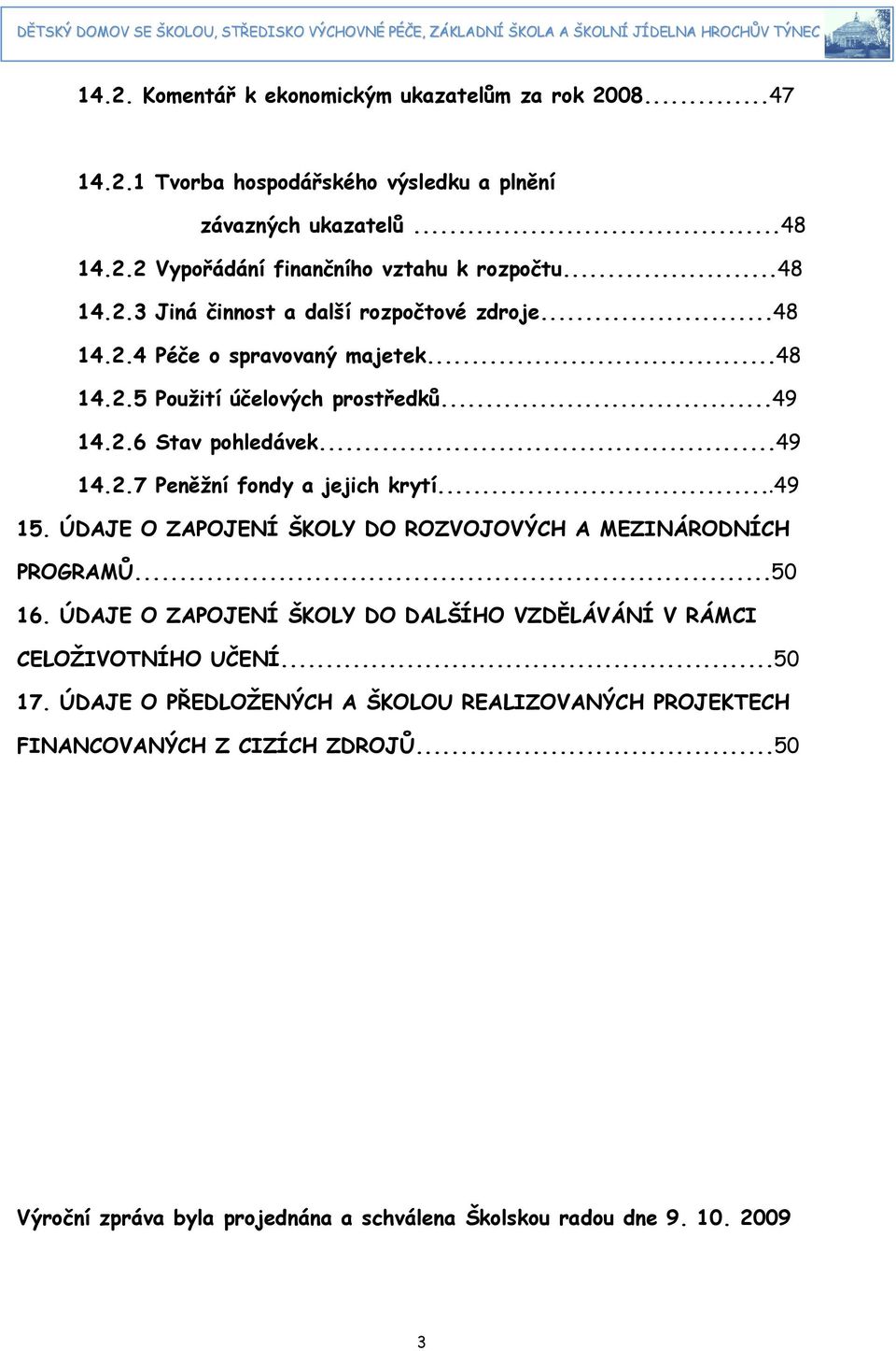 ..49 5. ÚDAJE O ZAPOJENÍ ŠKOLY DO ROZVOJOVÝCH A MEZINÁRODNÍCH PROGRAMŮ...5 6. ÚDAJE O ZAPOJENÍ ŠKOLY DO DALŠÍHO VZDĚLÁVÁNÍ V RÁMCI CELOŽIVOTNÍHO UČENÍ...5 7.