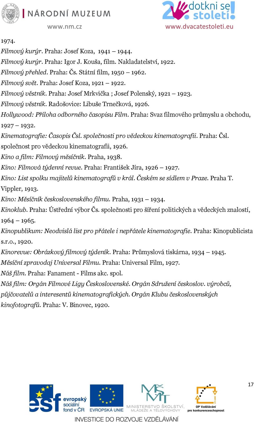 Praha: Svaz filmového průmyslu a obchodu, 1927 1932. Kinematografie: Časopis Čsl. společnosti pro vědeckou kinematografii. Praha: Čsl. společnost pro vědeckou kinematografii, 1926.