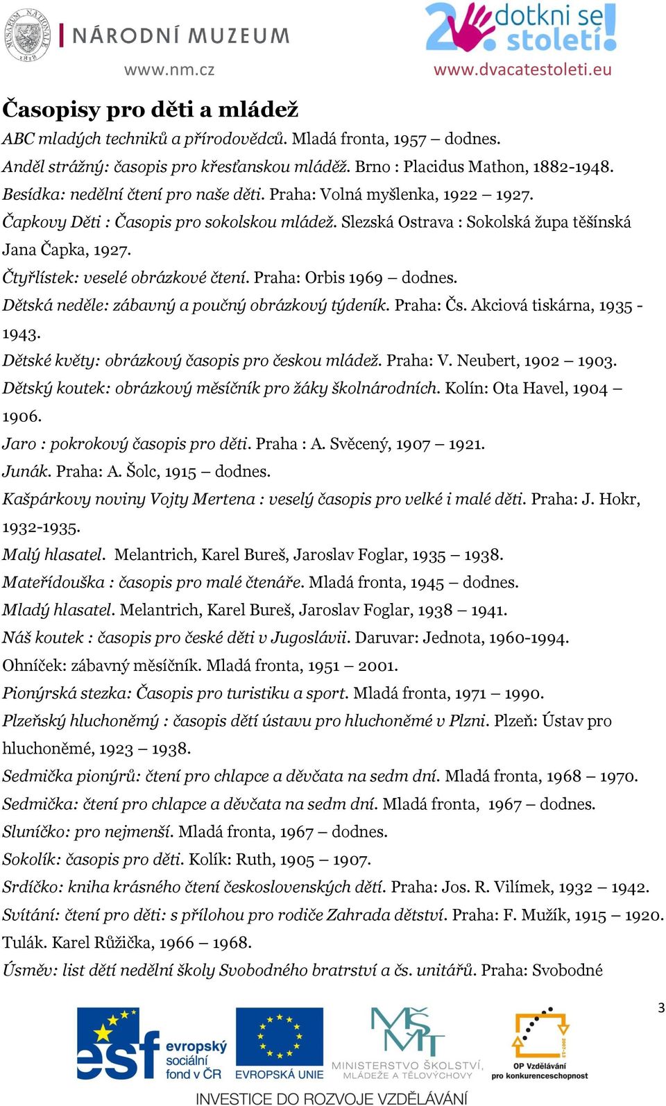 Čtyřlístek: veselé obrázkové čtení. Praha: Orbis 1969 dodnes. Dětská neděle: zábavný a poučný obrázkový týdeník. Praha: Čs. Akciová tiskárna, 1935-1943.