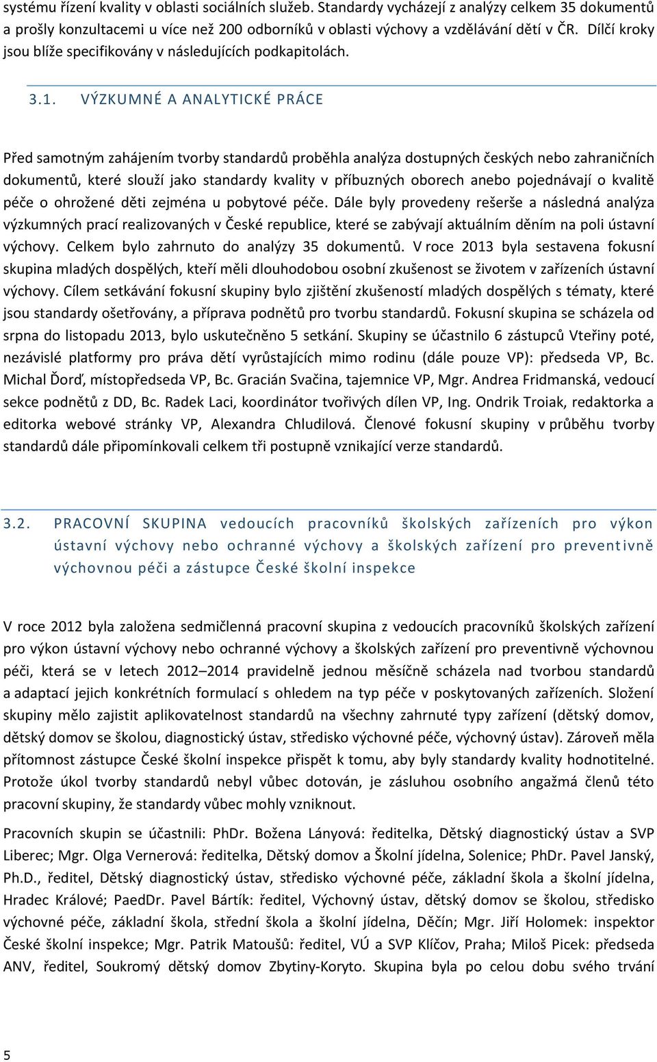 VÝZKUMNÉ A ANALYTICKÉ PRÁCE Před samotným zahájením tvorby standardů proběhla analýza dostupných českých nebo zahraničních dokumentů, které slouží jako standardy kvality v příbuzných oborech anebo