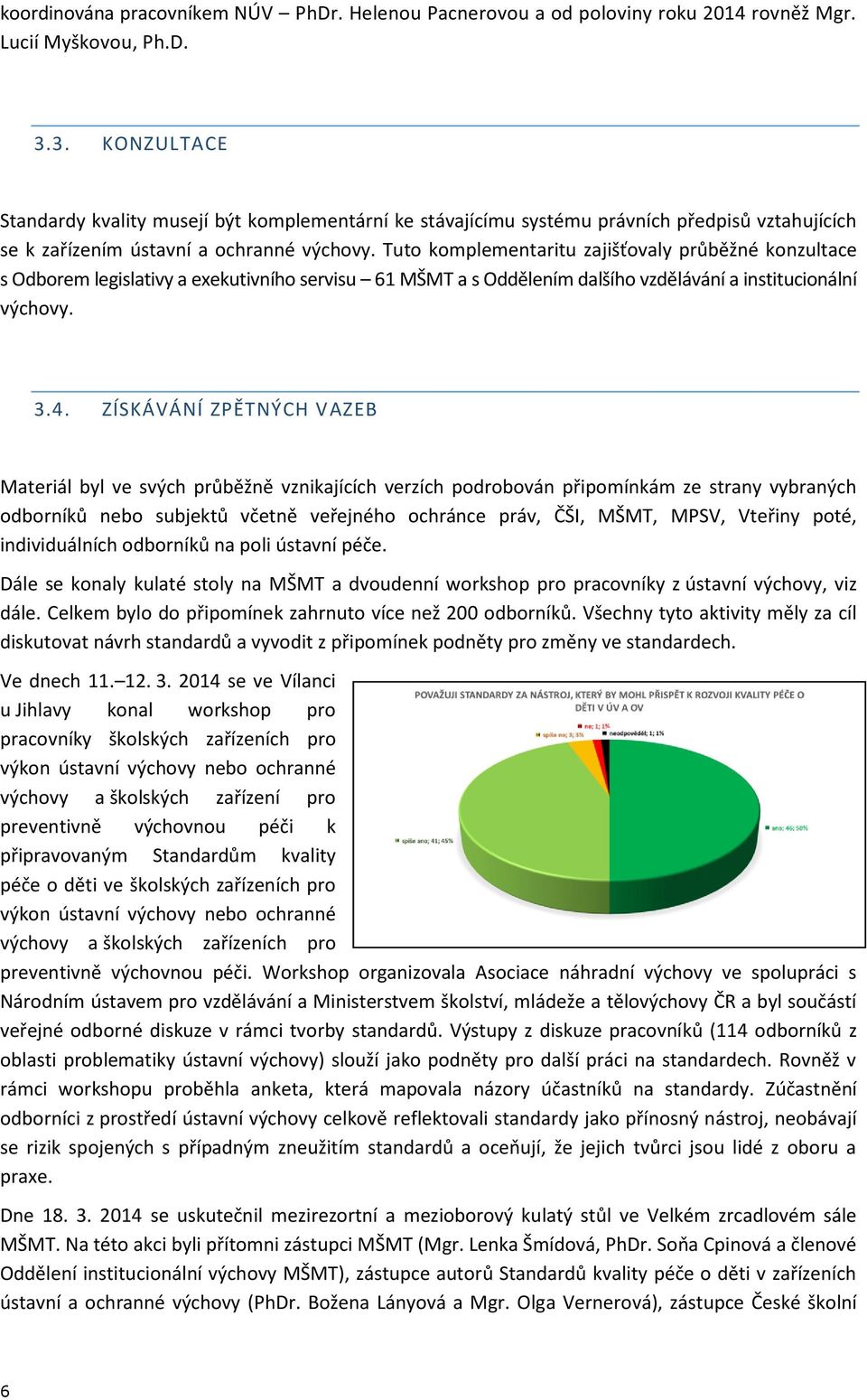 Tuto komplementaritu zajišťovaly průběžné konzultace s Odborem legislativy a exekutivního servisu 61 MŠMT a s Oddělením dalšího vzdělávání a institucionální výchovy. 3.4.