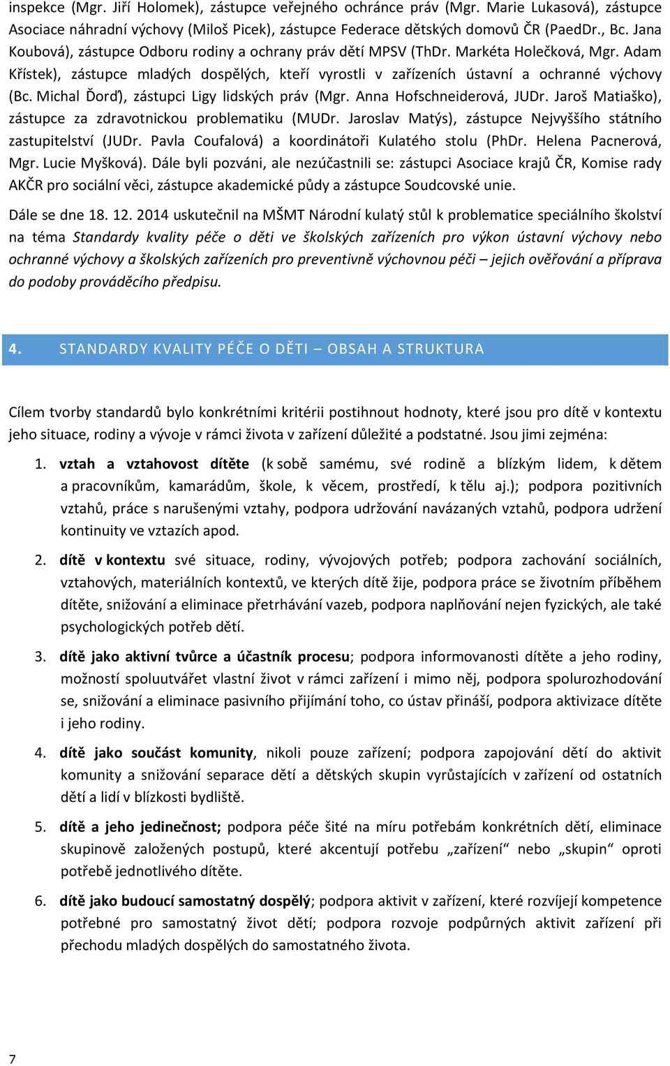 Michal Ďorď), zástupci Ligy lidských práv (Mgr. Anna Hofschneiderová, JUDr. Jaroš Matiaško), zástupce za zdravotnickou problematiku (MUDr.
