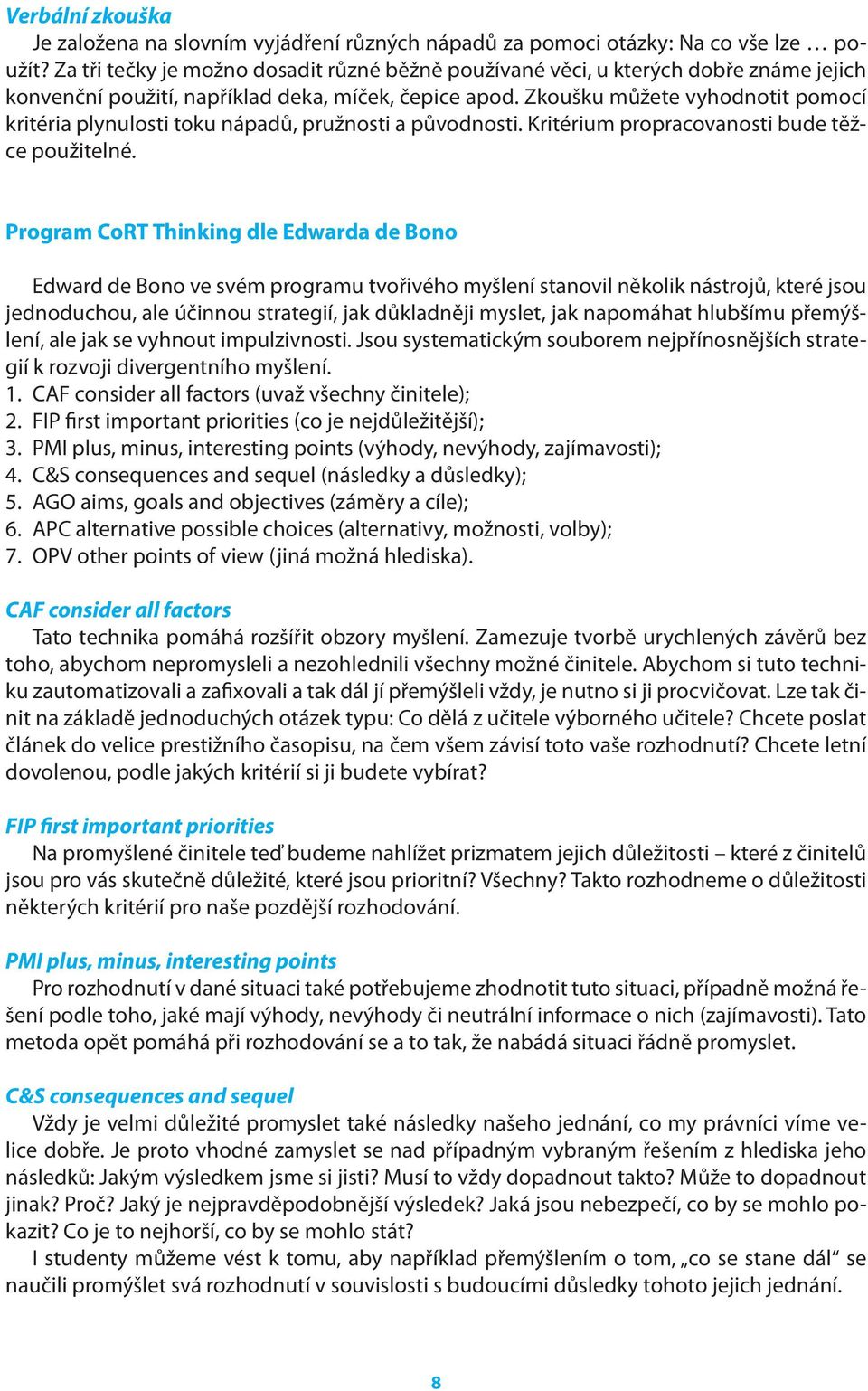 Zkoušku můžete vyhodnotit pomocí kritéria plynulosti toku nápadů, pružnosti a původnosti. Kritérium propracovanosti bude těžce použitelné.