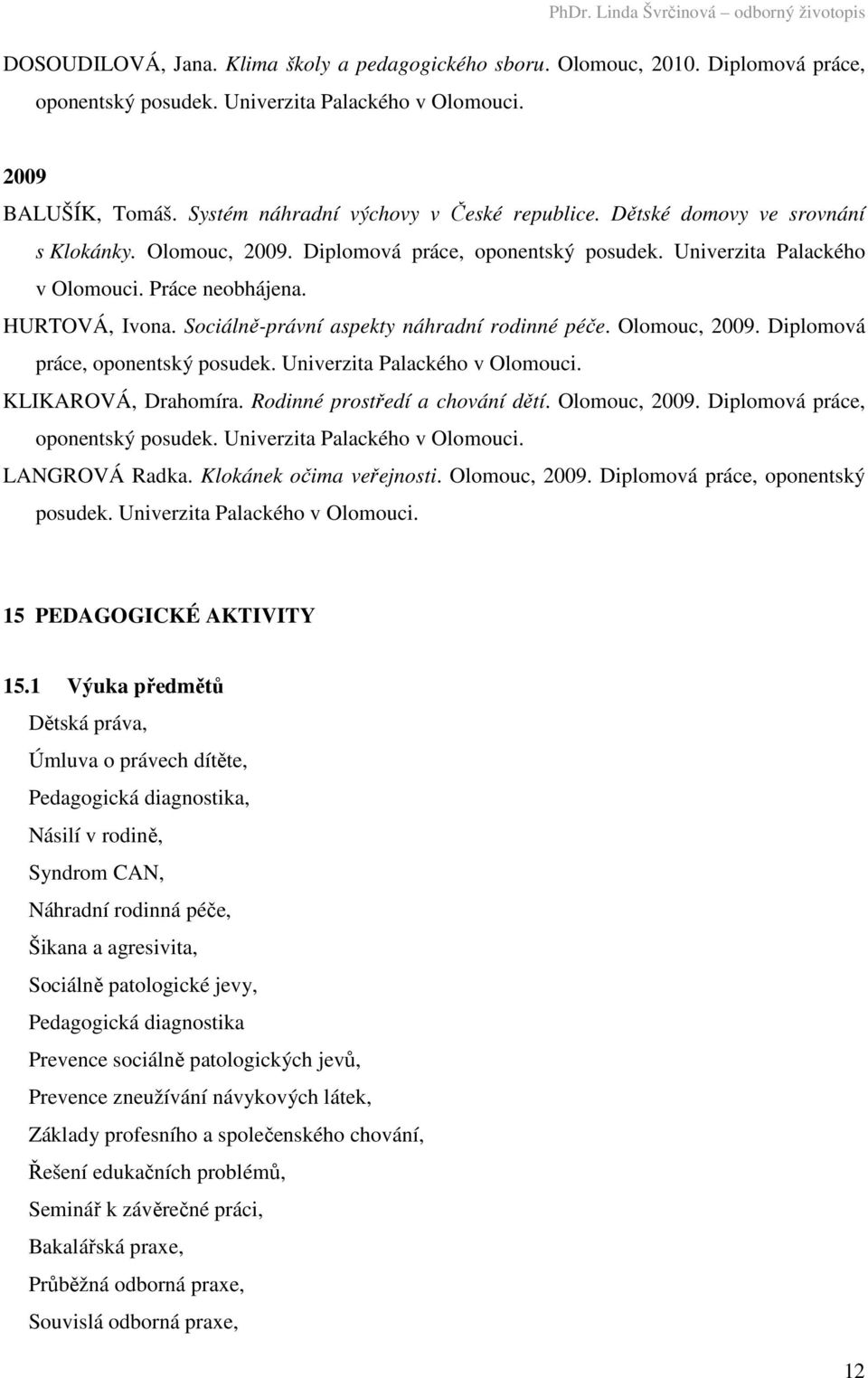 Sociálně-právní aspekty náhradní rodinné péče. Olomouc, 2009. Diplomová práce, oponentský posudek. KLIKAROVÁ, Drahomíra. Rodinné prostředí a chování dětí. Olomouc, 2009. Diplomová práce, oponentský posudek. LANGROVÁ Radka.