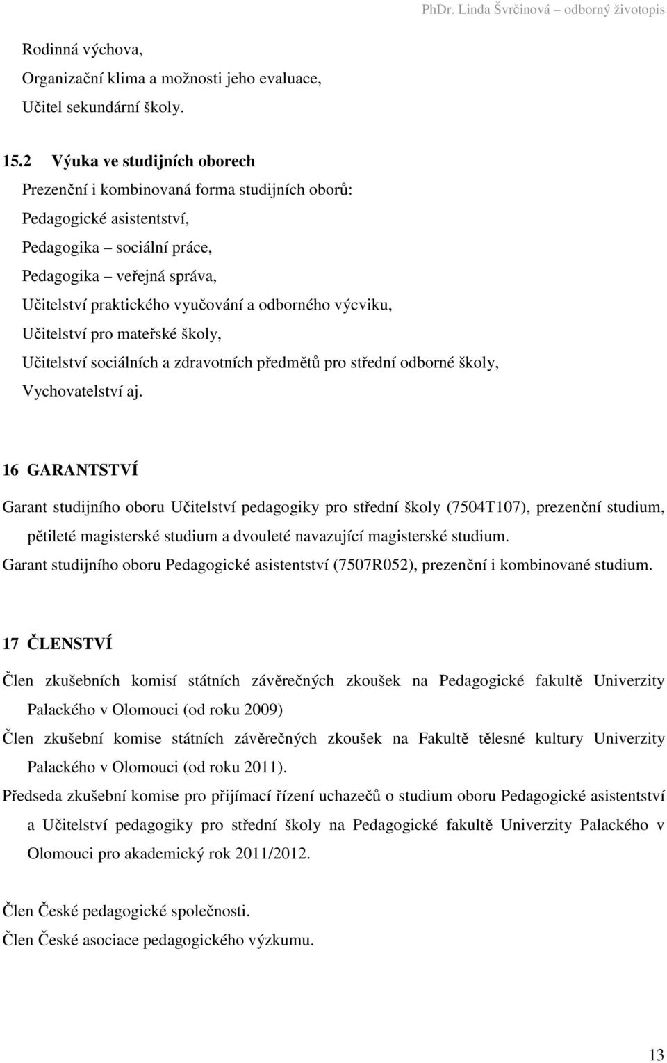 odborného výcviku, Učitelství pro mateřské školy, Učitelství sociálních a zdravotních předmětů pro střední odborné školy, Vychovatelství aj.