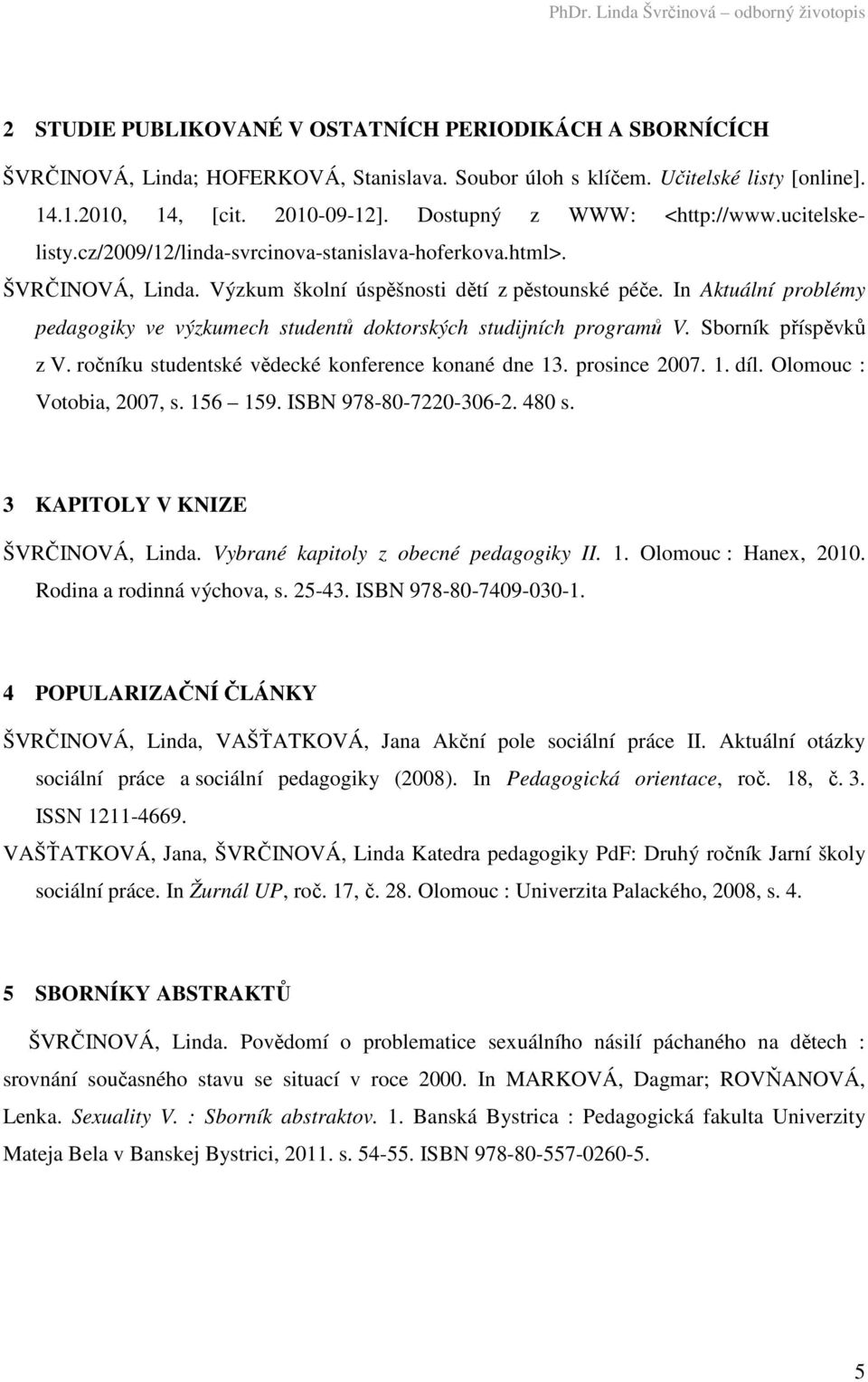 In Aktuální problémy pedagogiky ve výzkumech studentů doktorských studijních programů V. Sborník příspěvků z V. ročníku studentské vědecké konference konané dne 13. prosince 2007. 1. díl.