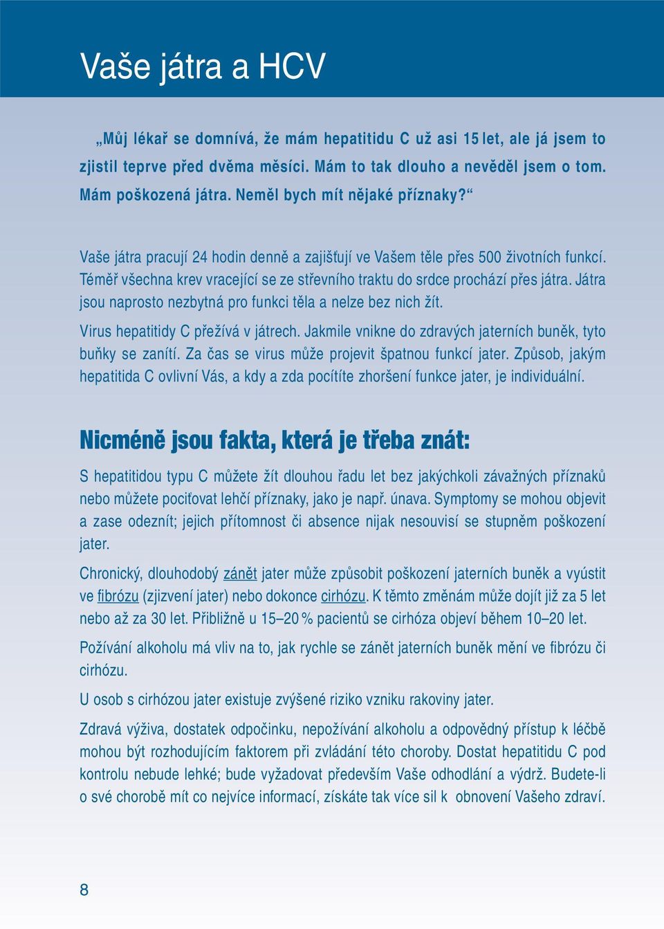 Játra jsou naprosto nezbytná pro funkci těla a nelze bez nich žít. Virus hepatitidy C přežívá v játrech. Jakmile vnikne do zdravých jaterních buněk, tyto buňky se zanítí.