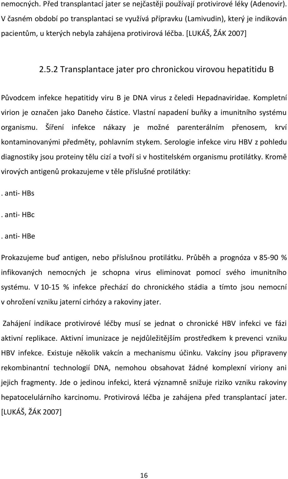 2 Transplantace jater pro chronickou virovou hepatitidu B Původcem infekce hepatitidy viru B je DNA virus z čeledi Hepadnaviridae. Kompletní virion je označen jako Daneho částice.