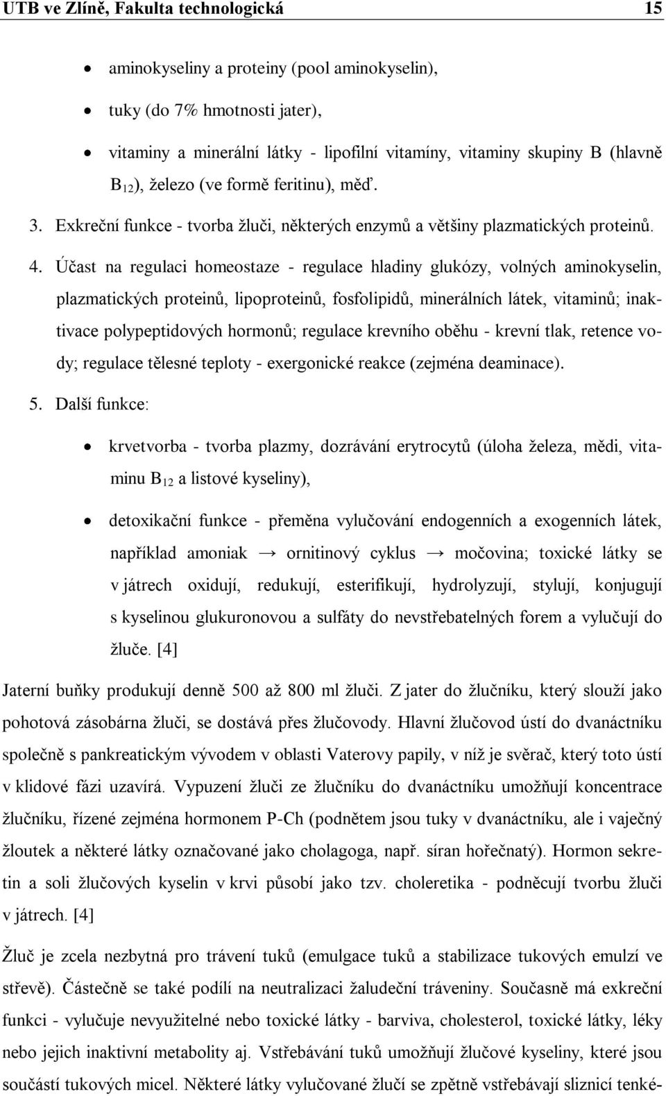 Účast na regulaci homeostaze - regulace hladiny glukózy, volných aminokyselin, plazmatických proteinů, lipoproteinů, fosfolipidů, minerálních látek, vitaminů; inaktivace polypeptidových hormonů;