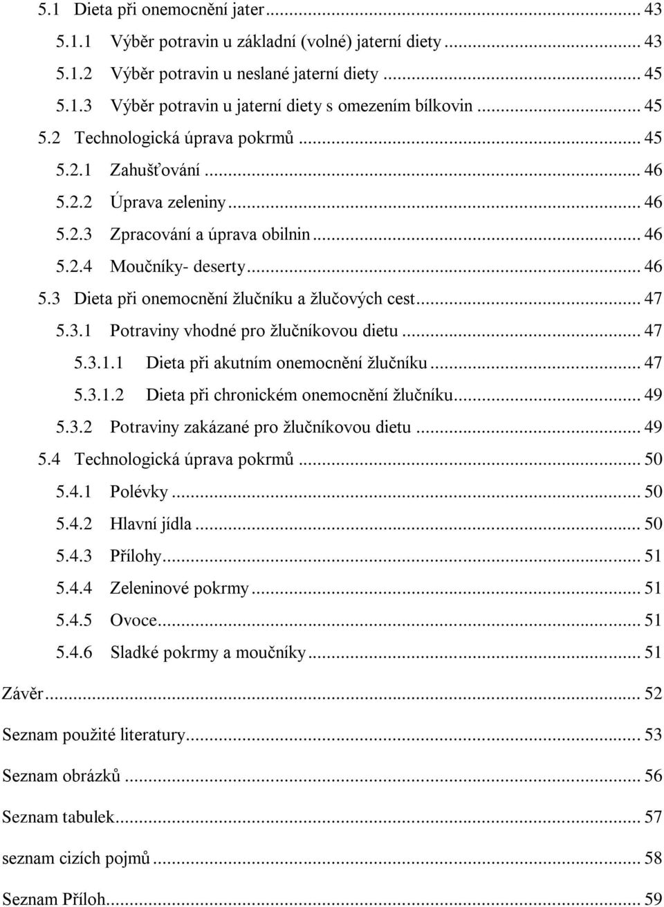 .. 47 5.3.1 Potraviny vhodné pro ţlučníkovou dietu... 47 5.3.1.1 Dieta při akutním onemocnění ţlučníku... 47 5.3.1.2 Dieta při chronickém onemocnění ţlučníku... 49 5.3.2 Potraviny zakázané pro ţlučníkovou dietu.