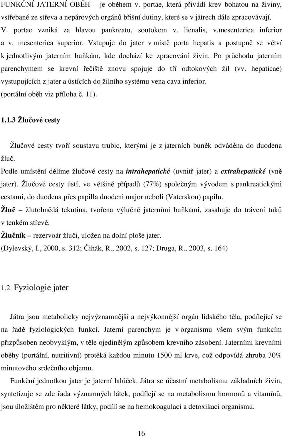 Vstupuje do jater v místě porta hepatis a postupně se větví k jednotlivým jaterním buňkám, kde dochází ke zpracování živin.