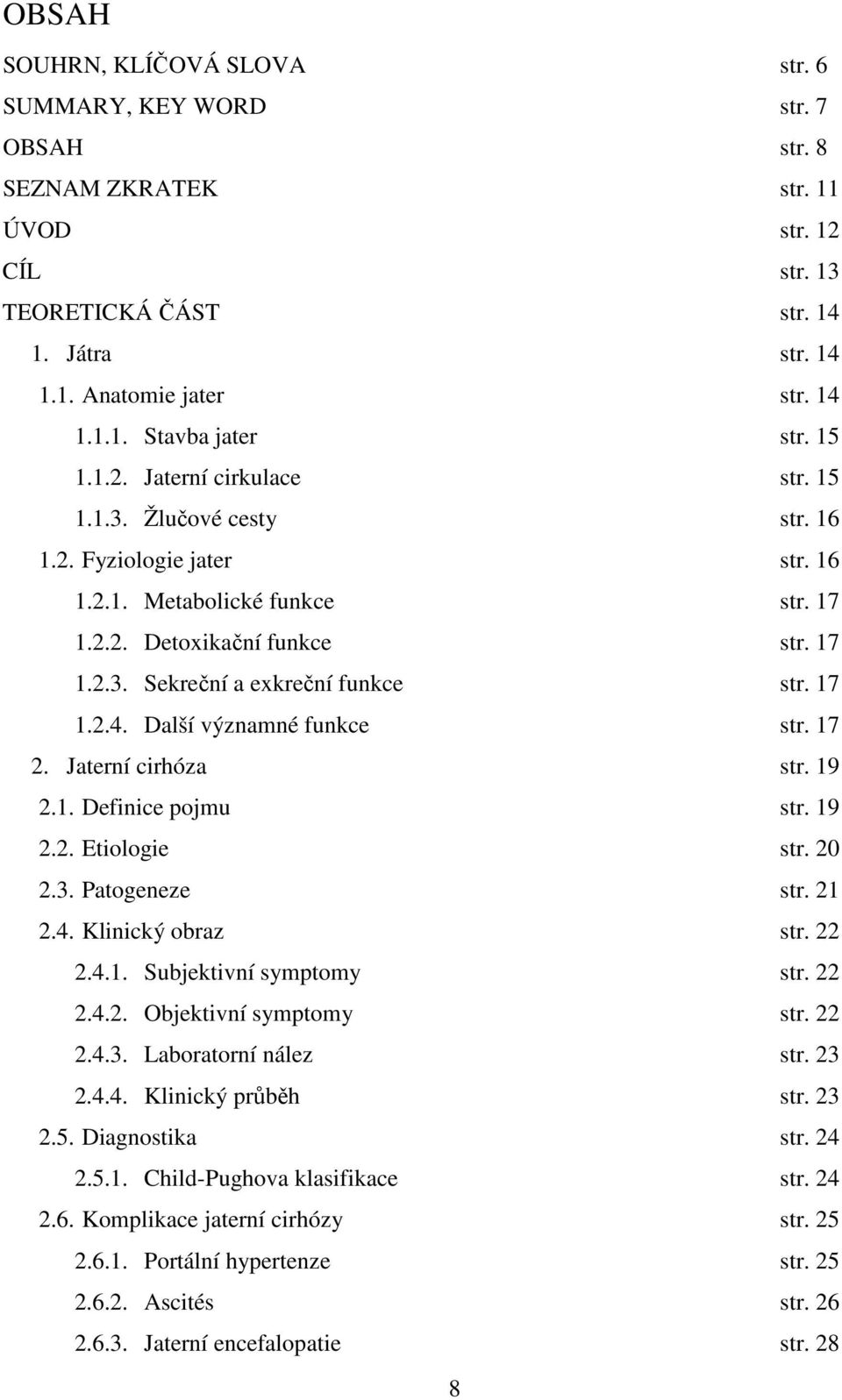 17 1.2.4. Další významné funkce str. 17 2. Jaterní cirhóza str. 19 2.1. Definice pojmu str. 19 2.2. Etiologie str. 20 2.3. Patogeneze str. 21 2.4. Klinický obraz str. 22 2.4.1. Subjektivní symptomy str.