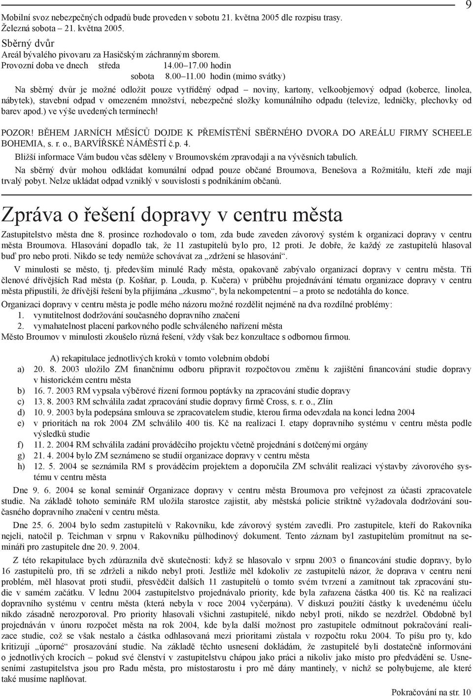 00 hodin (mimo svátky) Na sběrný dvůr je možné odložit pouze vytříděný odpad noviny, kartony, velkoobjemový odpad (koberce, linolea, nábytek), stavební odpad v omezeném množství, nebezpečné složky