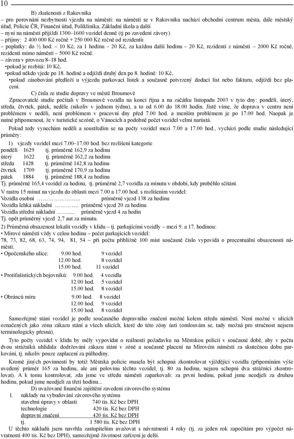 10 Kč, za 1 hodinu 20 Kč, za každou další hodinu 20 Kč, rezidenti z náměstí 2000 Kč ročně, rezidenti mimo náměstí 5000 Kč ročně. závora v provozu 8 18 hod.