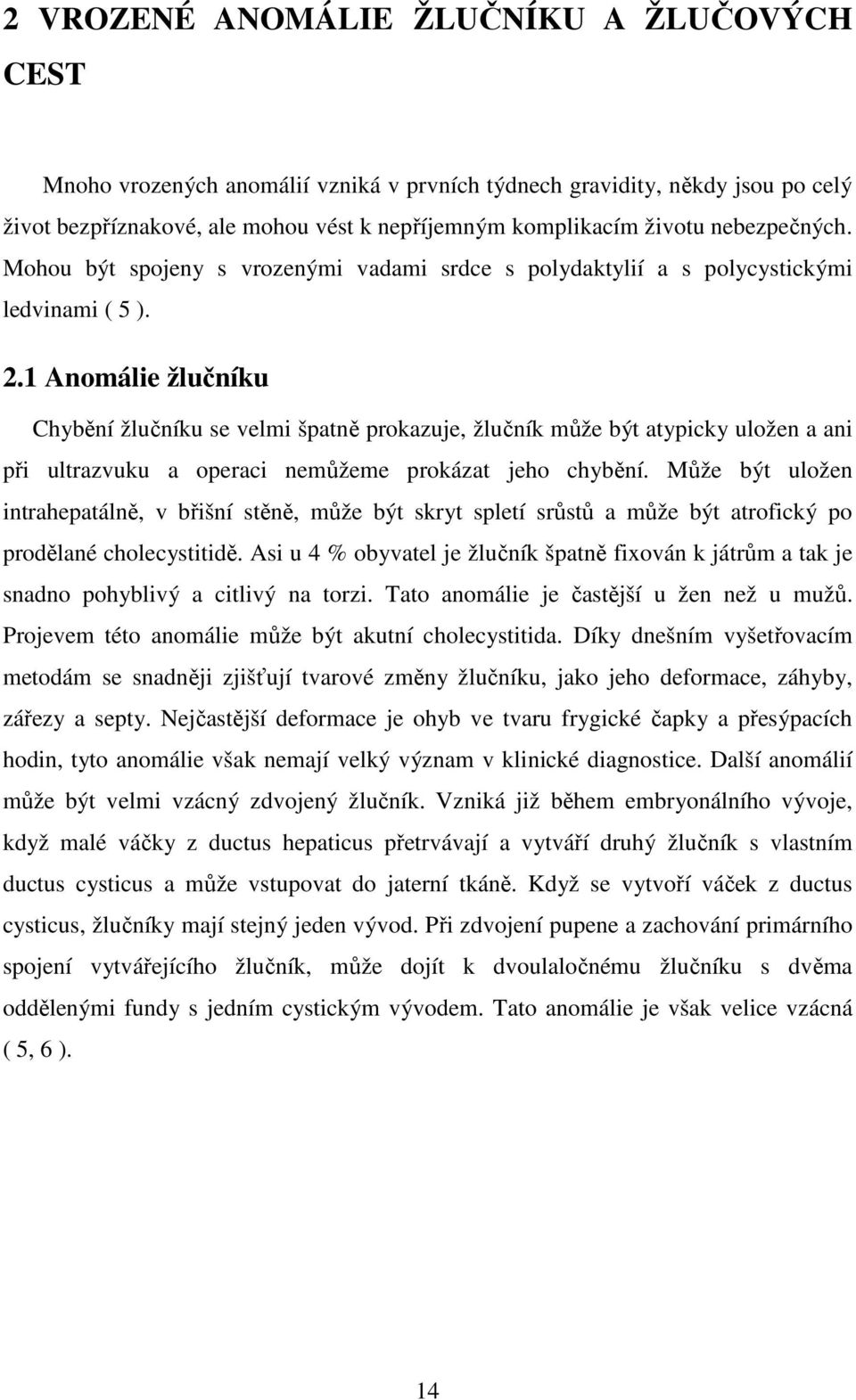 1 Anomálie žlučníku Chybění žlučníku se velmi špatně prokazuje, žlučník může být atypicky uložen a ani při ultrazvuku a operaci nemůžeme prokázat jeho chybění.