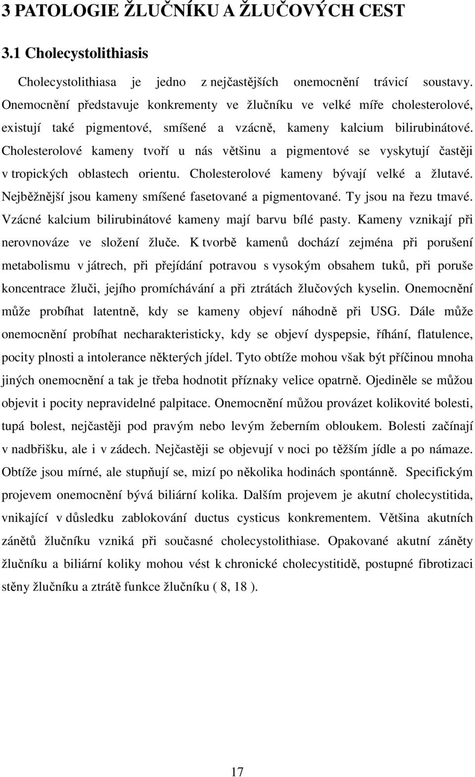 Cholesterolové kameny tvoří u nás většinu a pigmentové se vyskytují častěji v tropických oblastech orientu. Cholesterolové kameny bývají velké a žlutavé.