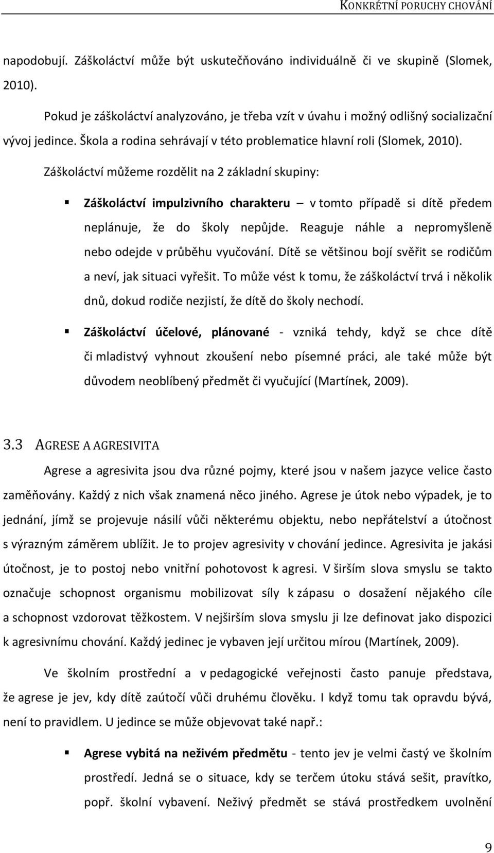 Záškoláctví můžeme rozdělit na 2 základní skupiny: Záškoláctví impulzivního charakteru v tomto případě si dítě předem neplánuje, že do školy nepůjde.