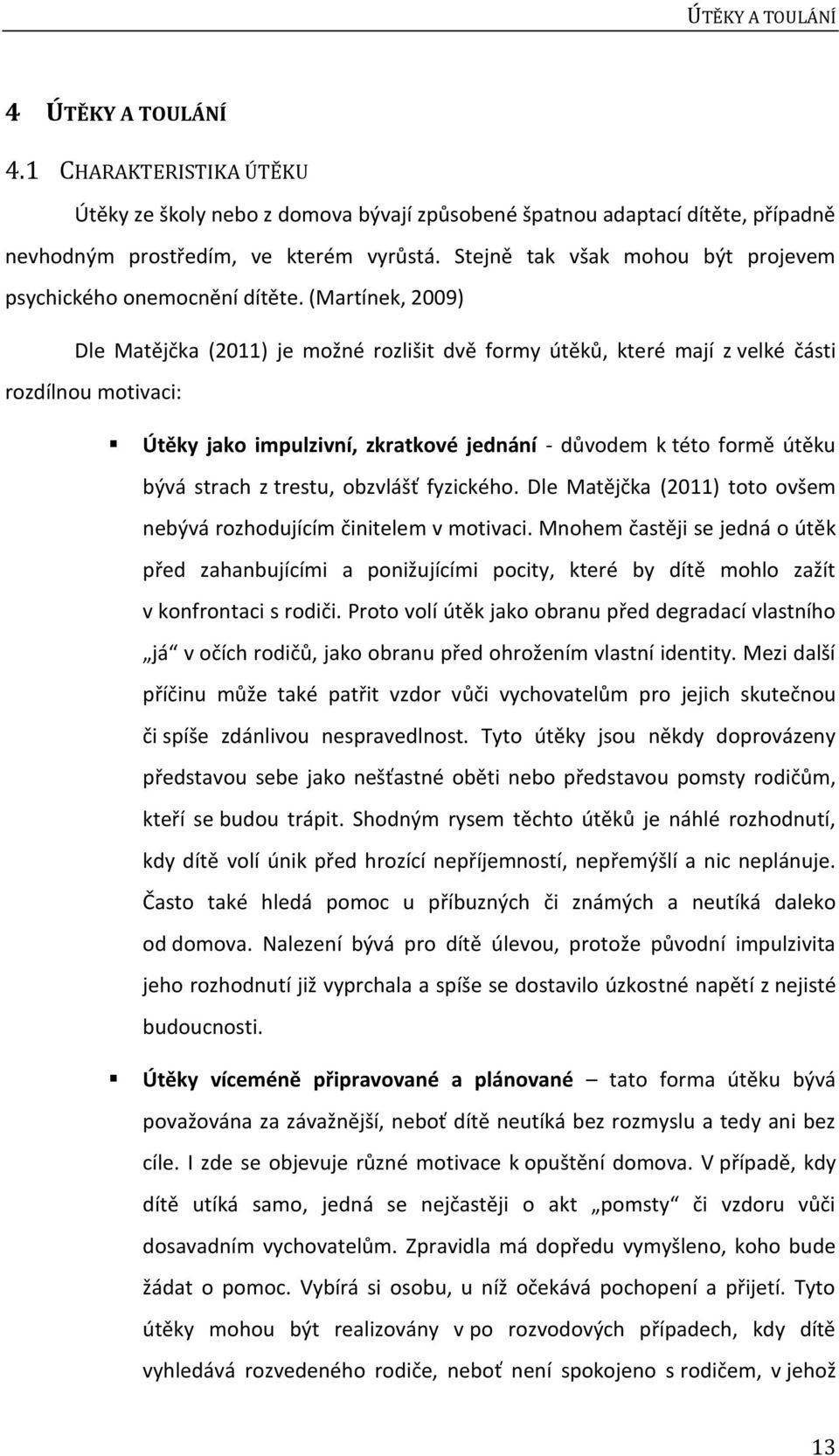 (Martínek, 2009) Dle Matějčka (2011) je možné rozlišit dvě formy útěků, které mají z velké části rozdílnou motivaci: Útěky jako impulzivní, zkratkové jednání - důvodem k této formě útěku bývá strach