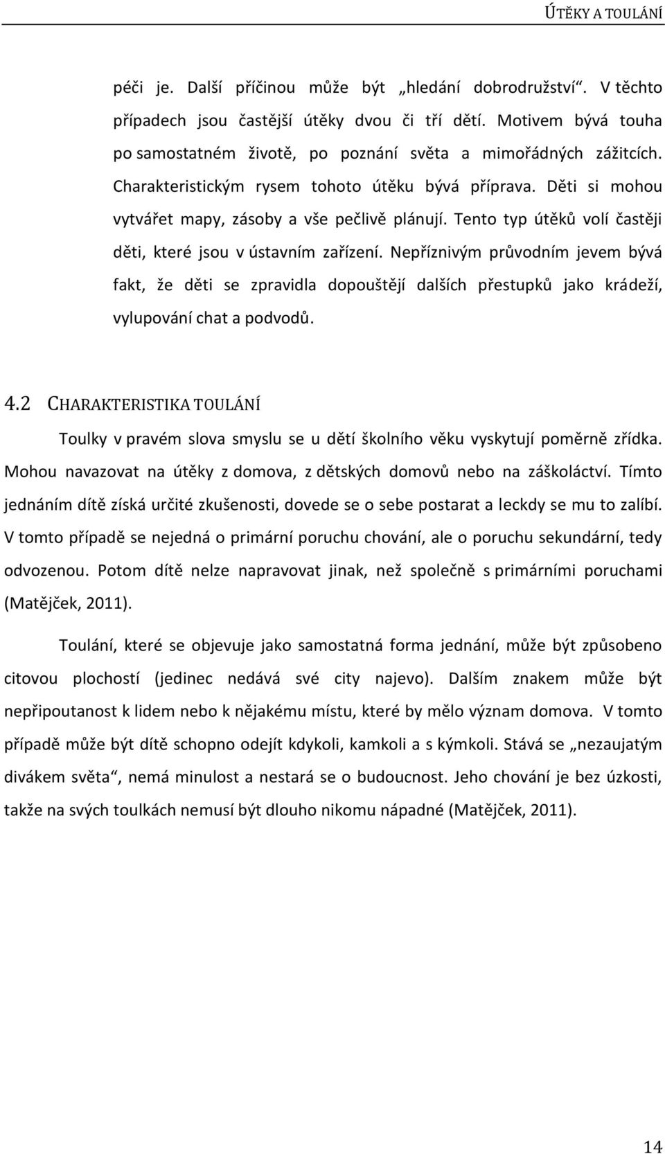 Tento typ útěků volí častěji děti, které jsou v ústavním zařízení. Nepříznivým průvodním jevem bývá fakt, že děti se zpravidla dopouštějí dalších přestupků jako krádeží, vylupování chat a podvodů. 4.