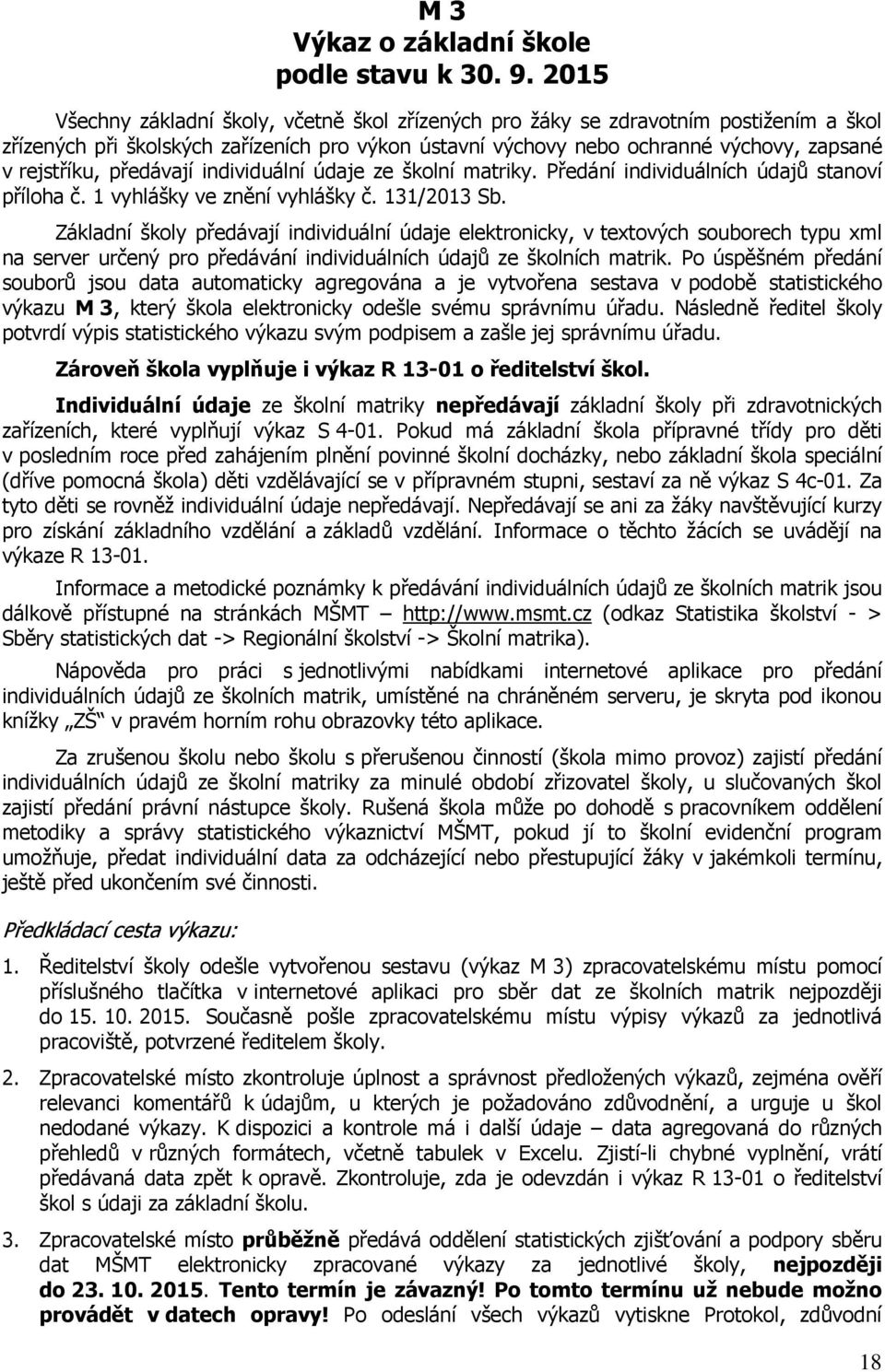 předávají individuální údaje ze školní matriky. Předání individuálních údajů stanoví příloha č. 1 vyhlášky ve znění vyhlášky č. 131/2013 Sb.