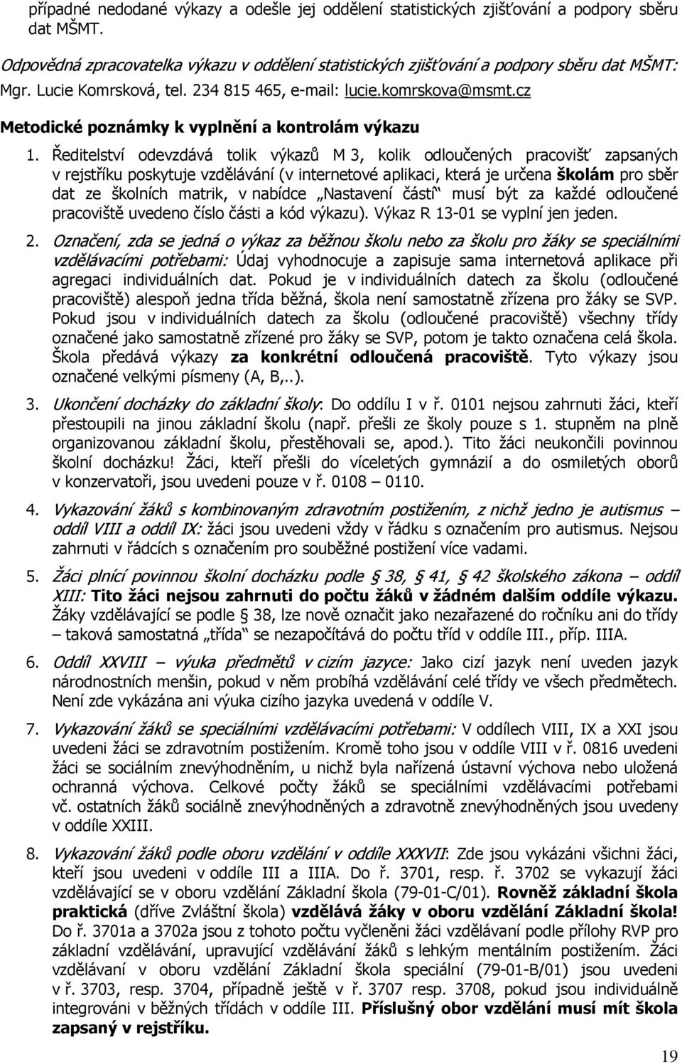 Ředitelství odevzdává tolik výkazů M 3, kolik odloučených pracovišť zapsaných v rejstříku poskytuje vzdělávání (v internetové aplikaci, která je určena školám pro sběr dat ze školních matrik, v