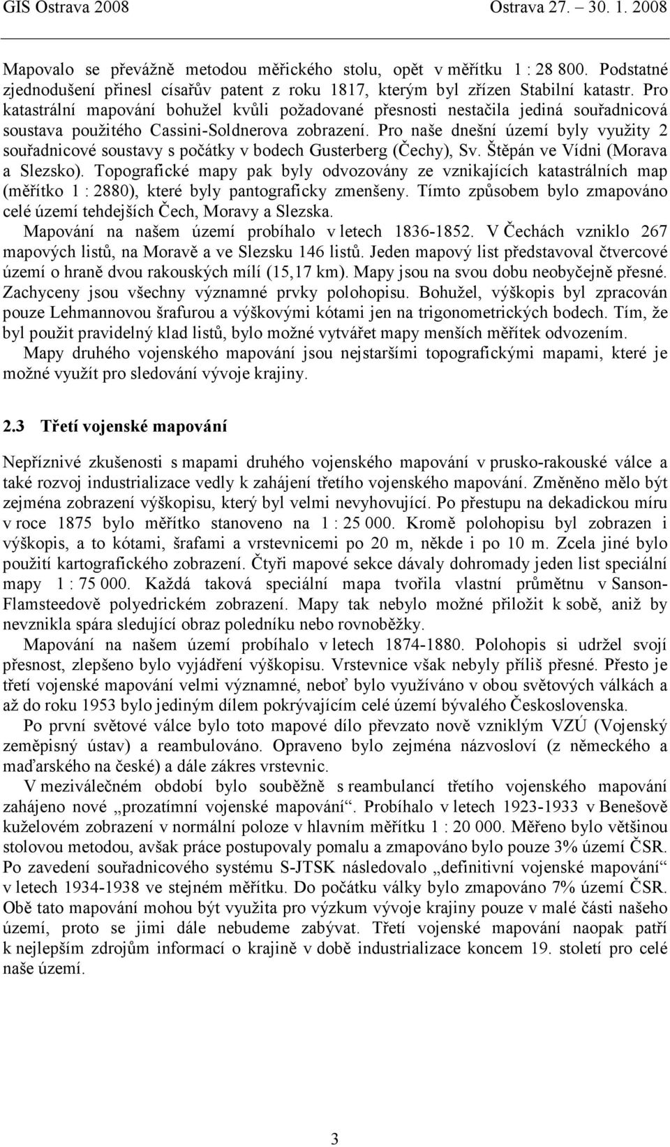 Pro naše dnešní území byly využity 2 souřadnicové soustavy s počátky v bodech Gusterberg (Čechy), Sv. Štěpán ve Vídni (Morava a Slezsko).