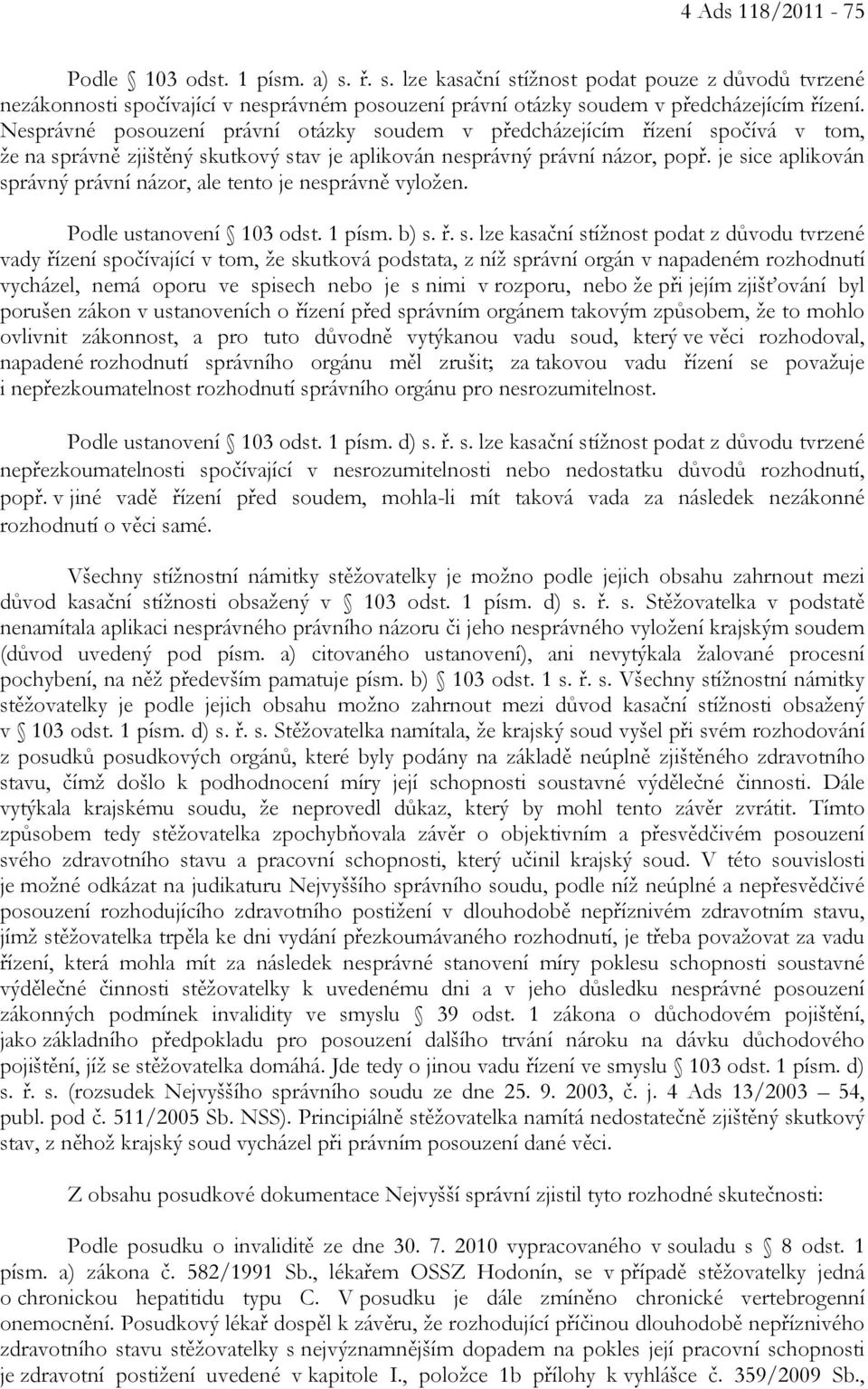 je sice aplikován správný právní názor, ale tento je nesprávně vyložen. Podle ustanovení 103 odst. 1 písm. b) s. ř. s. lze kasační stížnost podat z důvodu tvrzené vady řízení spočívající v tom, že