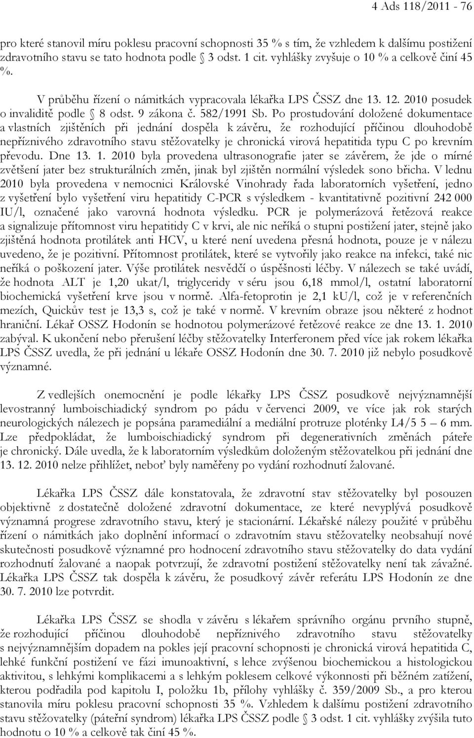 Po prostudování doložené dokumentace a vlastních zjištěních při jednání dospěla k závěru, že rozhodující příčinou dlouhodobě nepříznivého zdravotního stavu stěžovatelky je chronická virová hepatitida