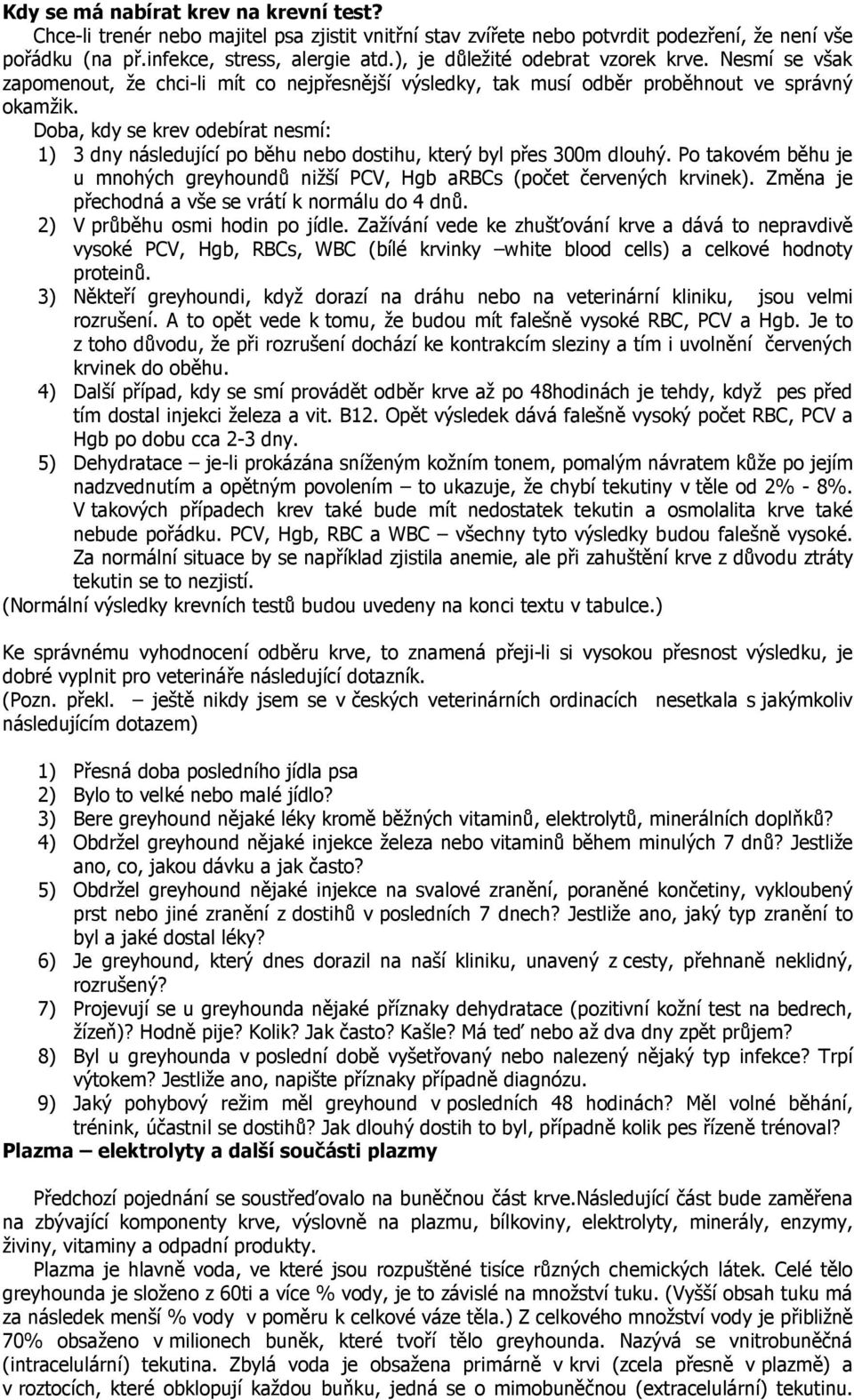 Doba, kdy se krev odebírat nesmí: 1) 3 dny následující po běhu nebo dostihu, který byl přes 300m dlouhý. Po takovém běhu je u mnohých greyhoundů nižší PCV, Hgb arbcs (počet červených krvinek).