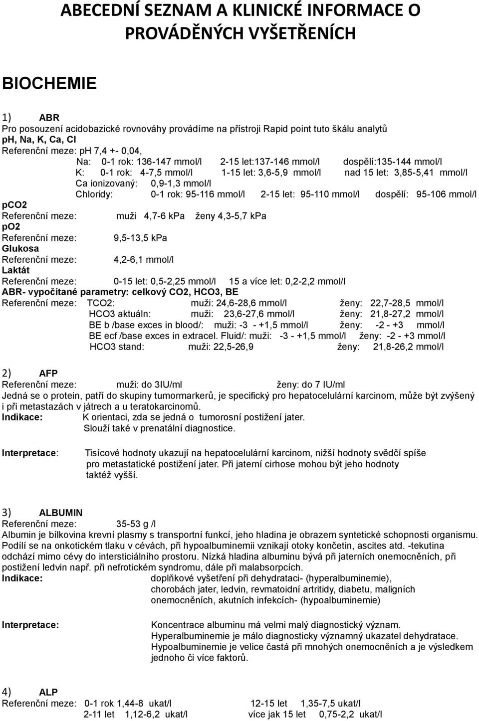 mmol/l Chloridy: 0-1 rok: 95-116 mmol/l 2-15 let: 95-110 mmol/l dospělí: 95-106 mmol/l pco2 Referenční meze: muži 4,7-6 kpa ženy 4,3-5,7 kpa po2 Referenční meze: 9,5-13,5 kpa Glukosa Referenční meze: