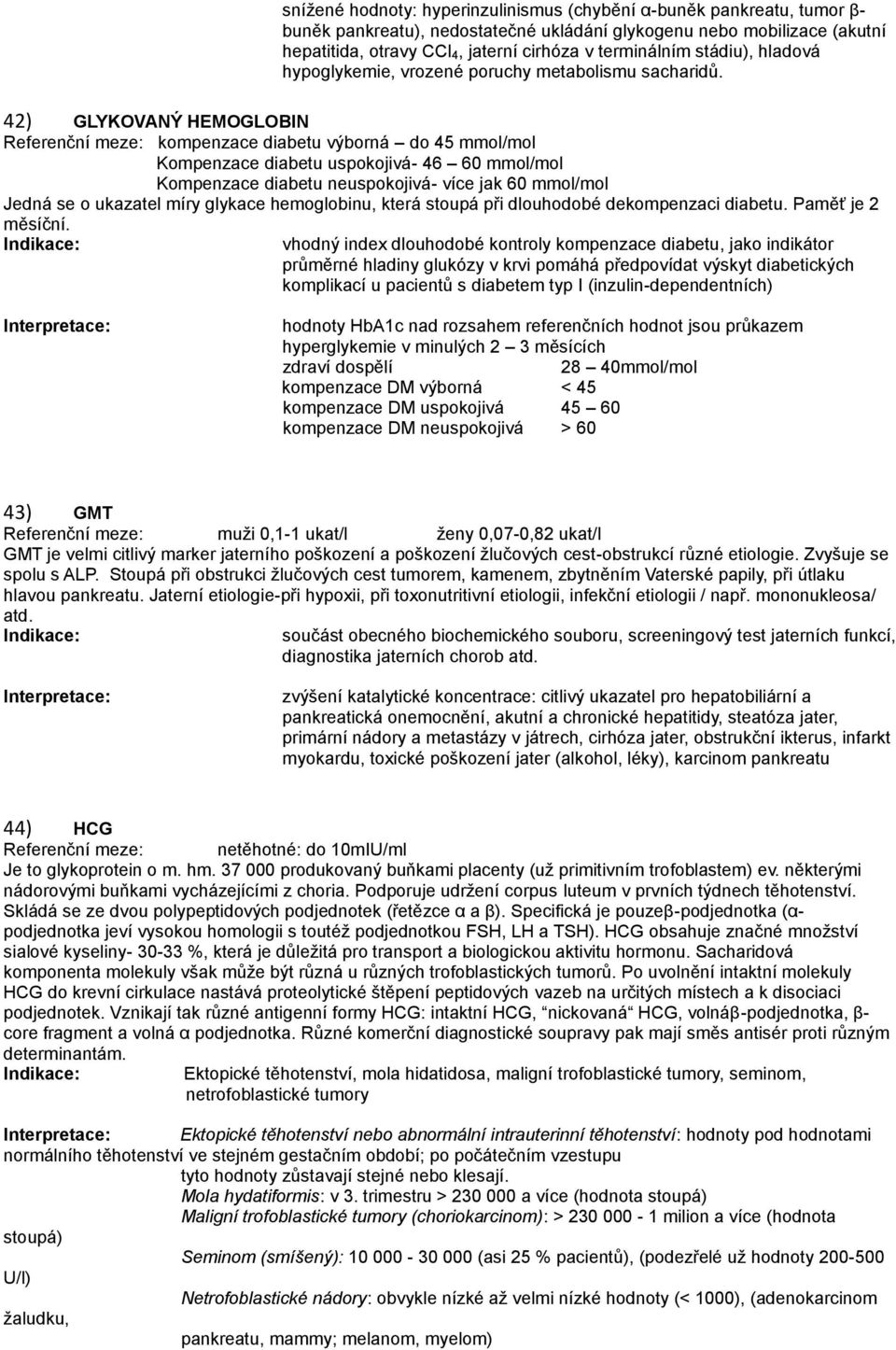 42) GLYKOVANÝ HEMOGLOBIN Referenční meze: kompenzace diabetu výborná do 45 mmol/mol Kompenzace diabetu uspokojivá- 46 60 mmol/mol Kompenzace diabetu neuspokojivá- více jak 60 mmol/mol Jedná se o