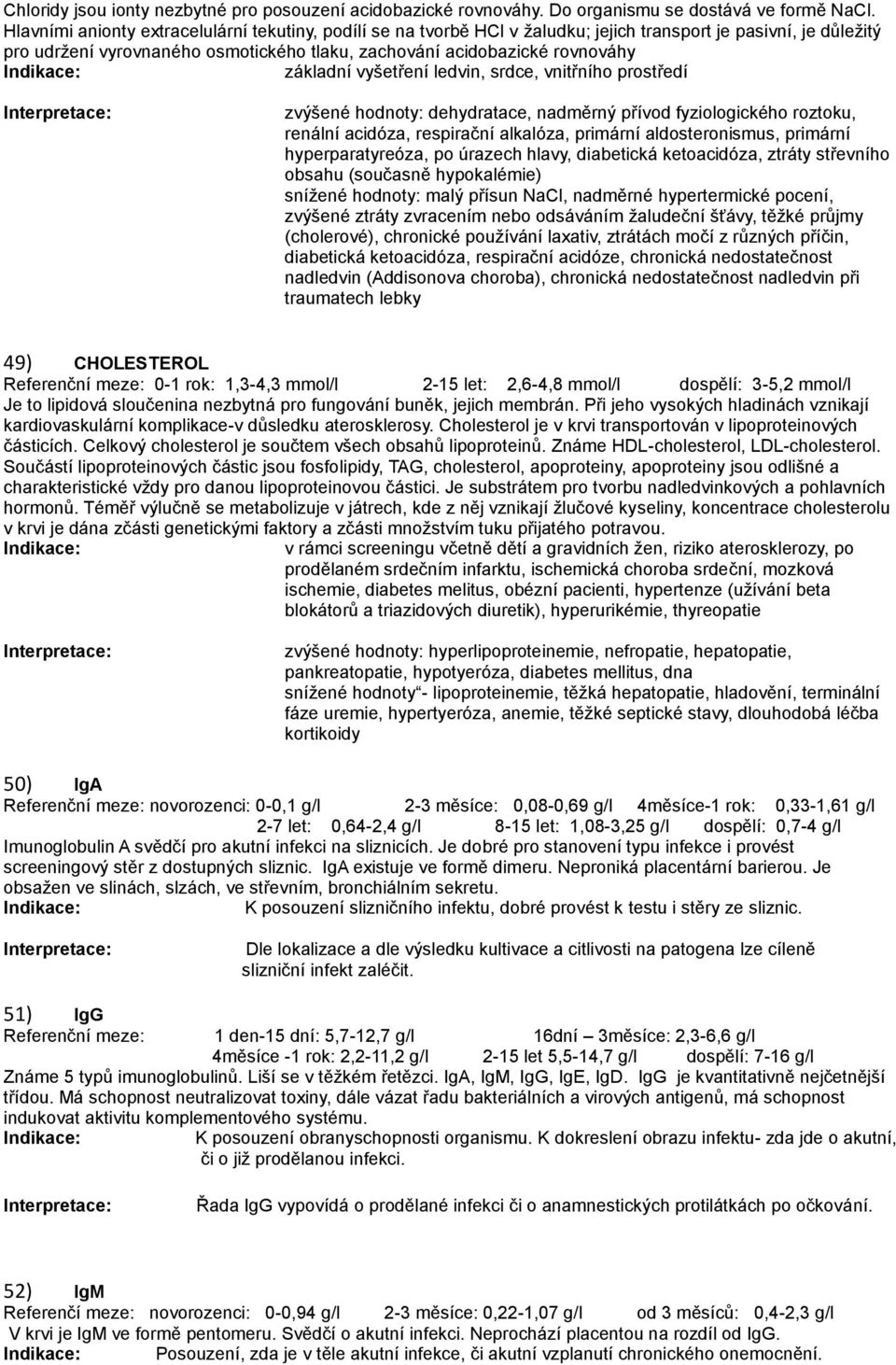 základní vyšetření ledvin, srdce, vnitřního prostředí zvýšené hodnoty: dehydratace, nadměrný přívod fyziologického roztoku, renální acidóza, respirační alkalóza, primární aldosteronismus, primární