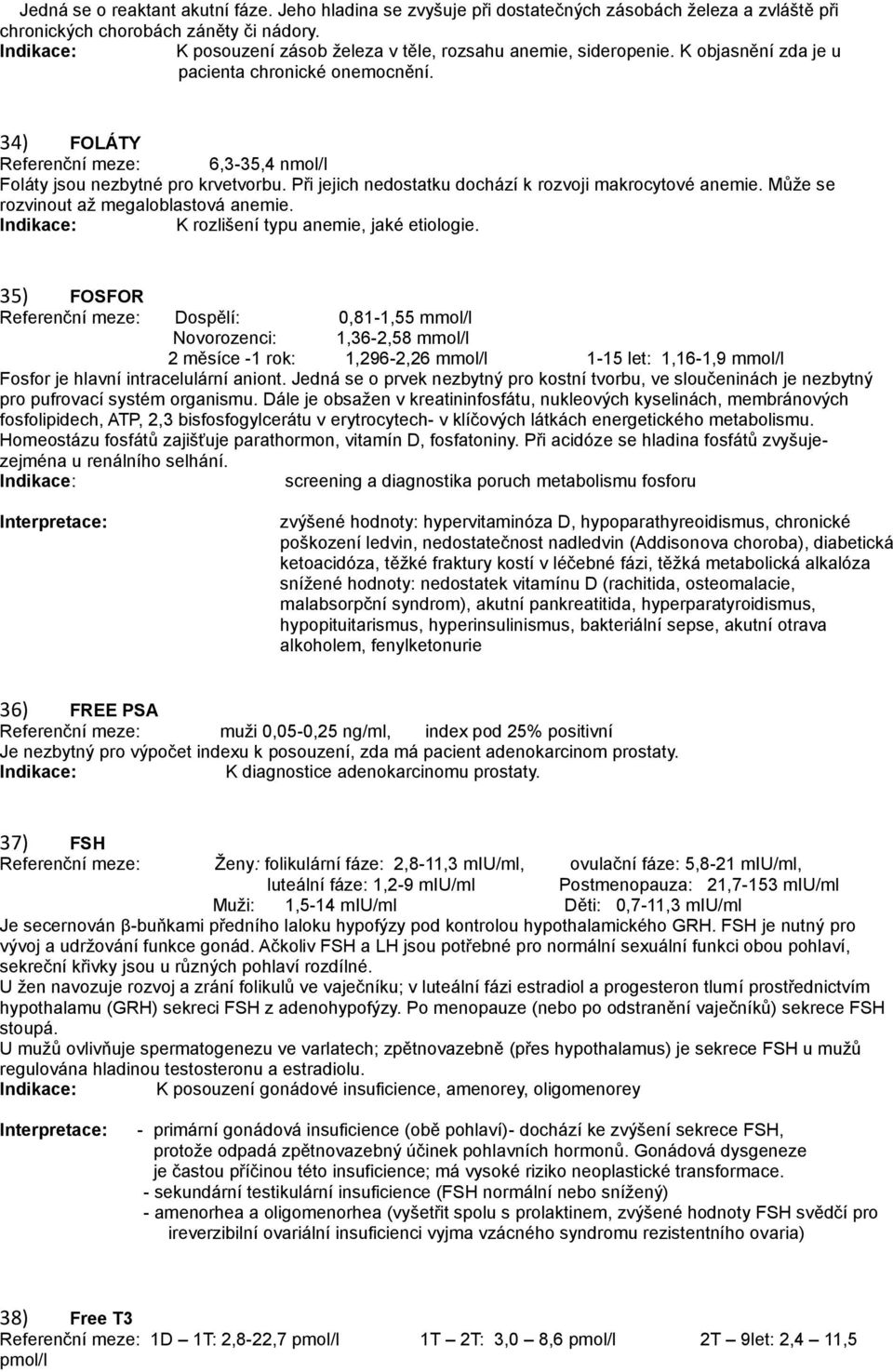 Při jejich nedostatku dochází k rozvoji makrocytové anemie. Může se rozvinout až megaloblastová anemie. K rozlišení typu anemie, jaké etiologie.