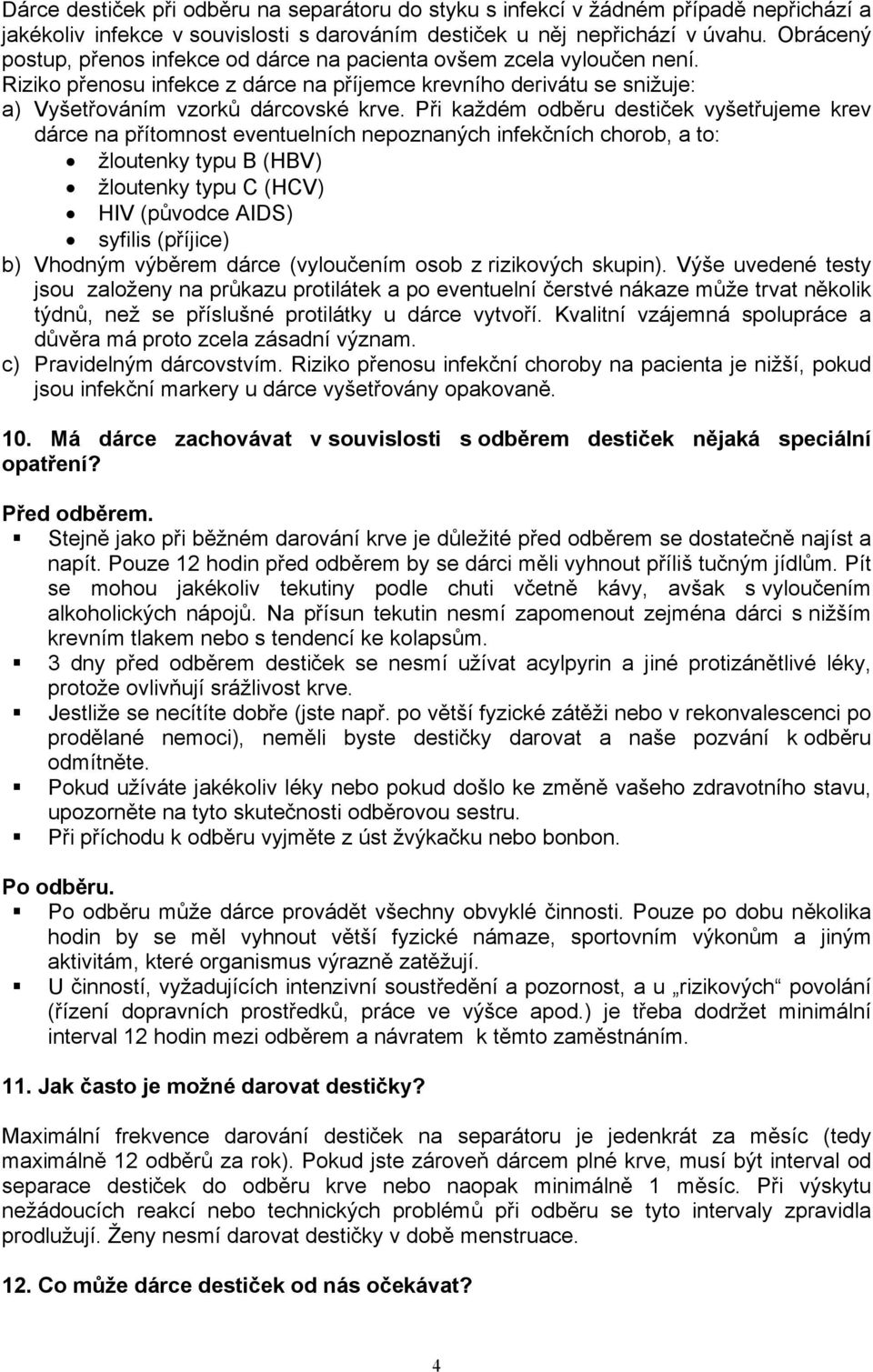 Při každém odběru destiček vyšetřujeme krev dárce na přítomnost eventuelních nepoznaných infekčních chorob, a to: žloutenky typu B (HBV) žloutenky typu C (HCV) HIV (původce AIDS) syfilis (příjice) b)