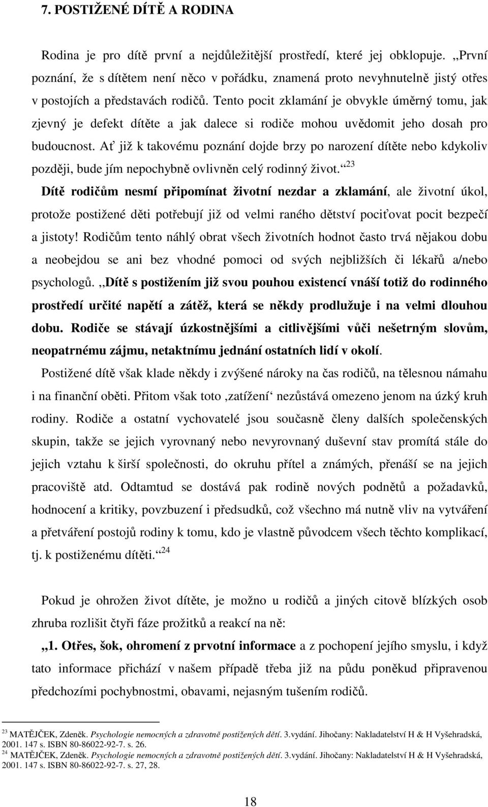 Tento pocit zklamání je obvykle úměrný tomu, jak zjevný je defekt dítěte a jak dalece si rodiče mohou uvědomit jeho dosah pro budoucnost.