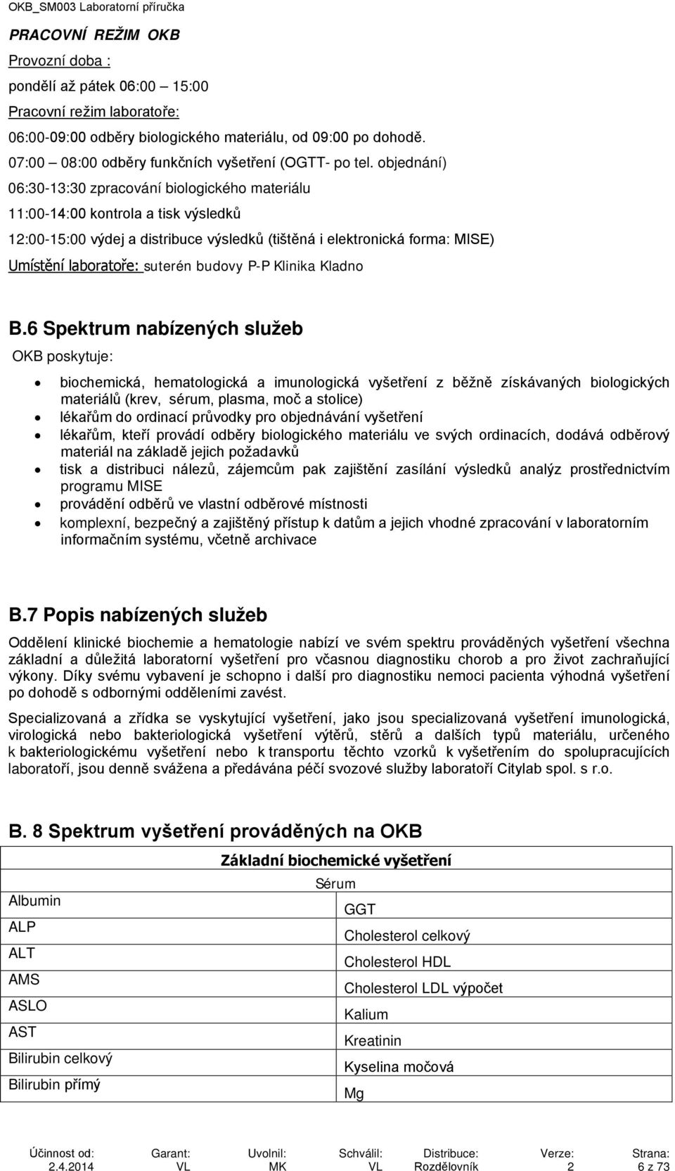 objednání) 06:30-13:30 zpracování biologického materiálu 11:00-14:00 kontrola a tisk výsledků 12:00-15:00 výdej a distribuce výsledků (tištěná i elektronická forma: MISE) Umístění laboratoře: suterén