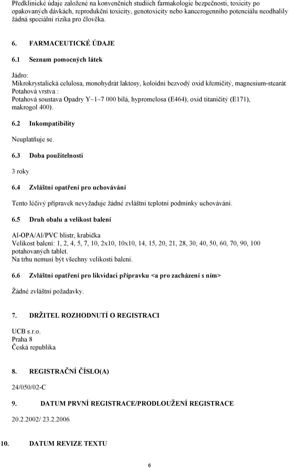 1 Seznam pomocných látek Jádro: Mikrokrystalická celulosa, monohydrát laktosy, koloidní bezvodý oxid křemičitý, magnesium-stearát Potahová vrstva : Potahová soustava Opadry Y 1 7 000 bílá,