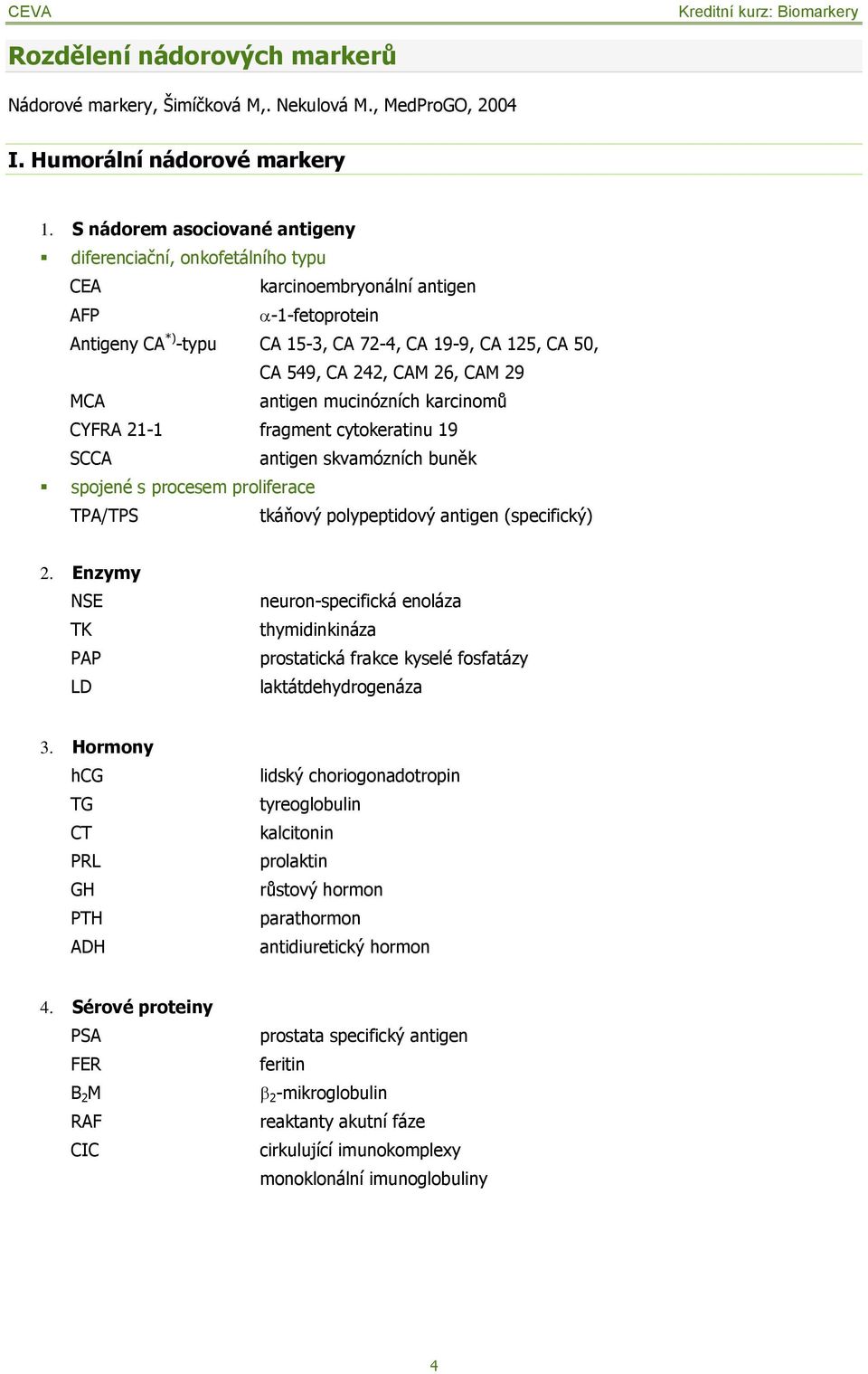 26, CAM 29 MCA antigen mucinózních karcinomů CYFRA 21-1 fragment cytokeratinu 19 SCCA antigen skvamózních buněk spojené s procesem proliferace TPA/TPS tkáňový polypeptidový antigen (specifický) 2.