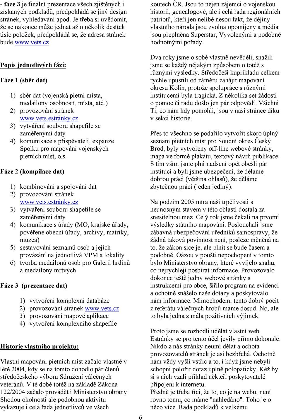 cz Popis jednotlivých fází: Fáze 1 (sběr dat) 1) sběr dat (vojenská pietní místa, medailony osobností, místa, atd.) 2) provozování stránek www.vets.estránky.