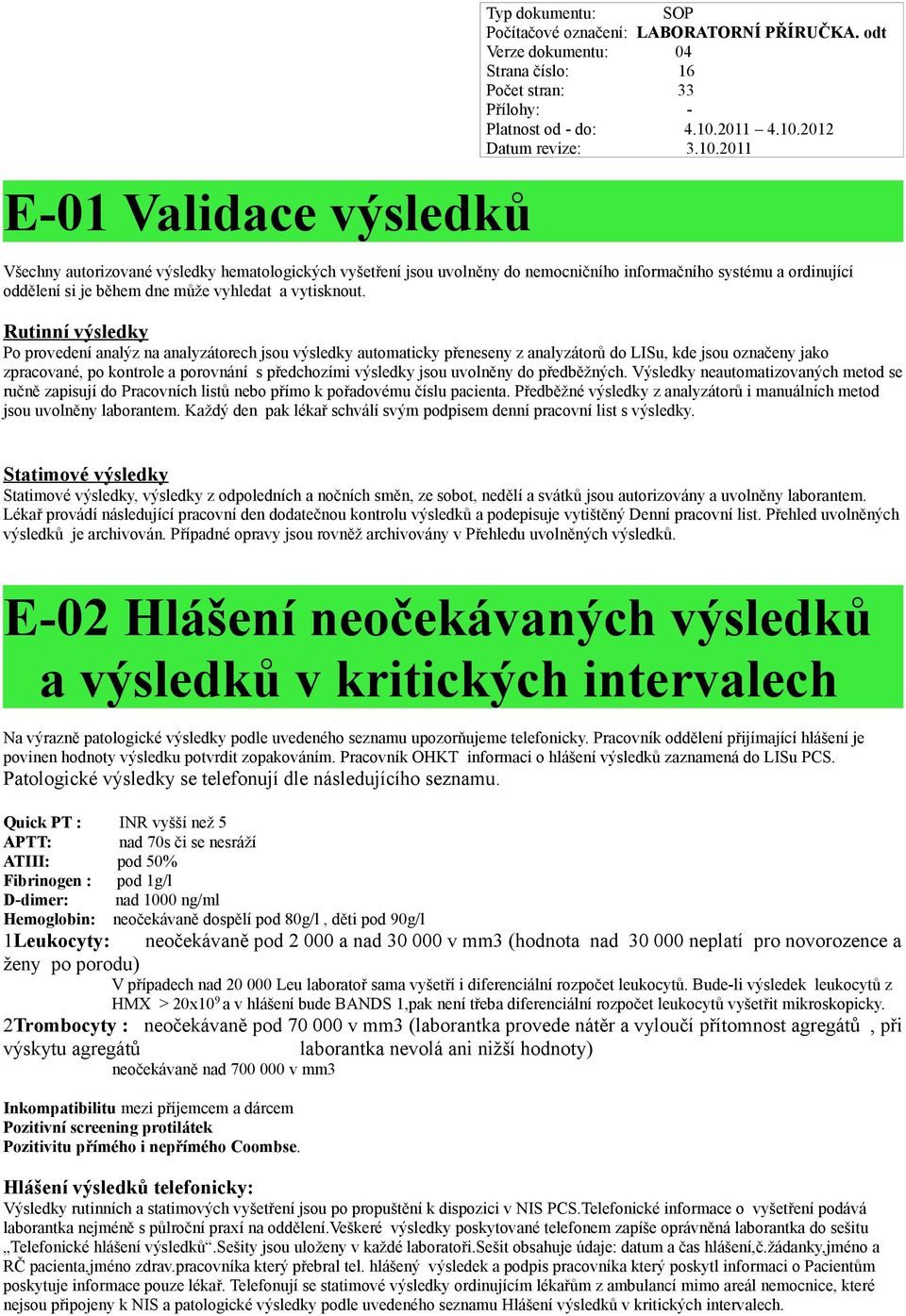 Rutinní výsledky Po provedení analýz na analyzátorech jsou výsledky automaticky přeneseny z analyzátorů do LISu, kde jsou označeny jako zpracované, po kontrole a porovnání s předchozími výsledky jsou