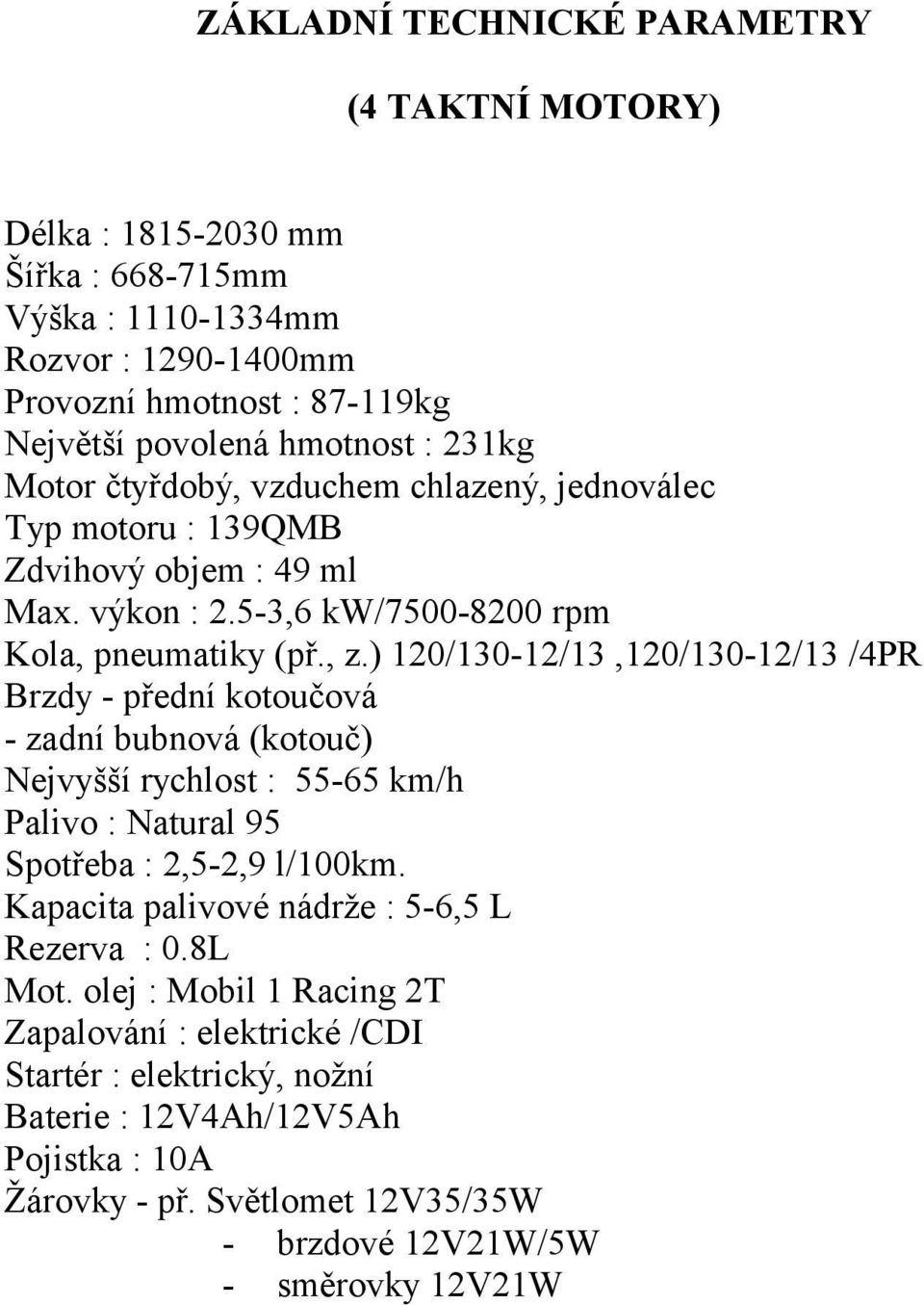 ) 120/130-12/13,120/130-12/13 /4PR Brzdy - přední kotoučová - zadní bubnová (kotouč) Nejvyšší rychlost : 55-65 km/h Palivo : Natural 95 Spotřeba : 2,5-2,9 l/100km.