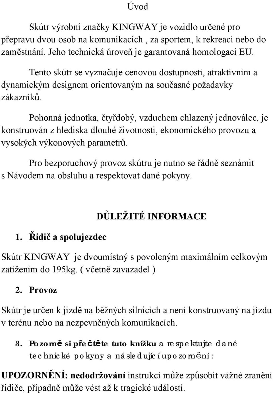 Pohonná jednotka, čtyřdobý, vzduchem chlazený jednoválec, je konstruován z hlediska dlouhé životnosti, ekonomického provozu a vysokých výkonových parametrů.