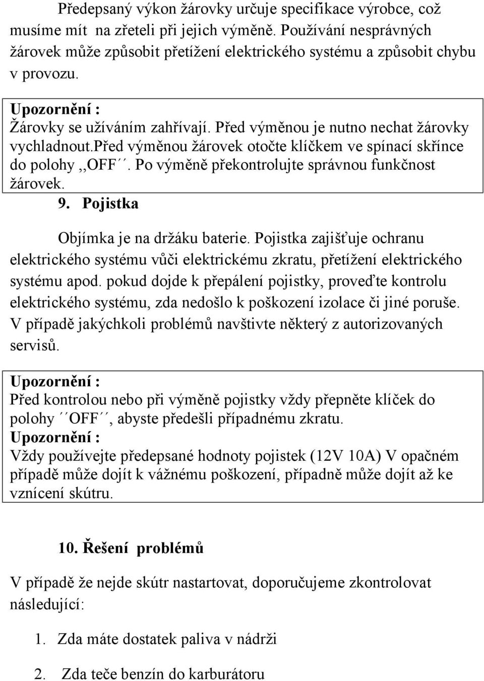 Po výměně překontrolujte správnou funkčnost žárovek. 9. Pojistka Objímka je na držáku baterie.