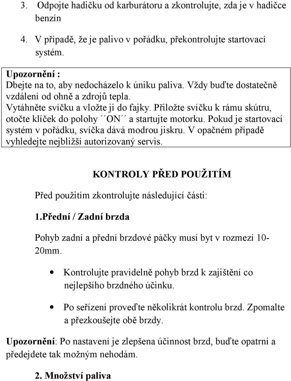 Přiložte svíčku k rámu skútru, otočte klíček do polohy ON a startujte motorku. Pokud je startovací systém v pořádku, svíčka dává modrou jiskru.