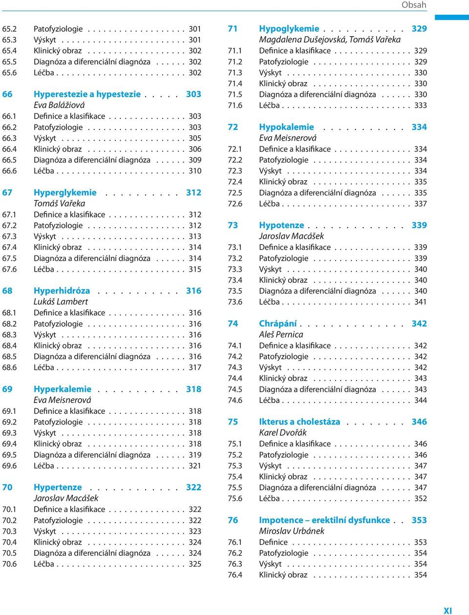 1 Definice a klasifikace 312 67.2 Patofyziologie 312 67.3 Výskyt 313 67.4 Klinický obraz 314 67.5 Diagnóza a diferenciální diagnóza 314 67.6 Léčba 315 68 Hyperhidróza 316 Lukáš Lambert 68.