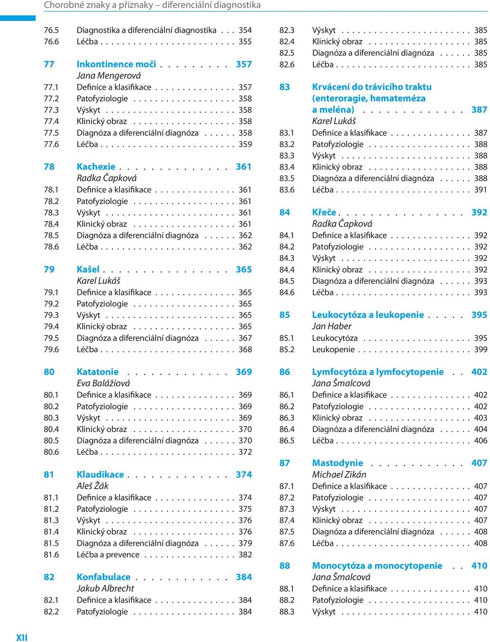 2 Patofyziologie 361 78.3 Výskyt 361 78.4 Klinický obraz 361 78.5 Diagnóza a diferenciální diagnóza 362 78.6 Léčba 362 79 Kašel 365 Karel Lukáš 79.1 Definice a klasifikace 365 79.